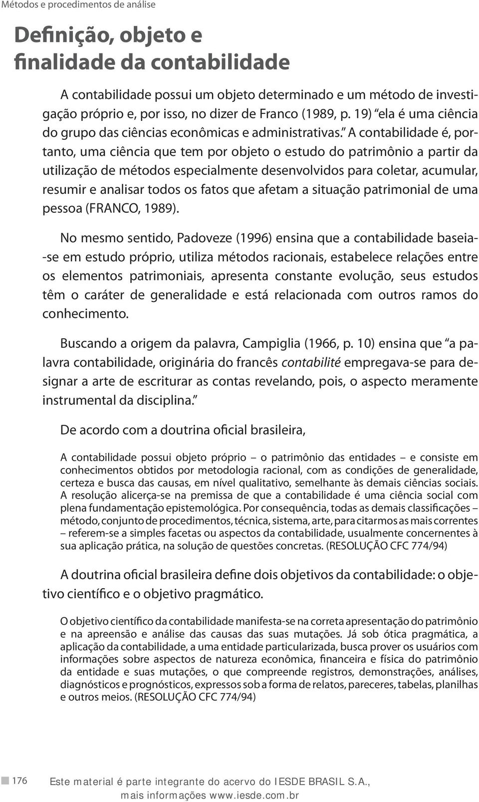 A contabilidade é, portanto, uma ciência que tem por objeto o estudo do patrimônio a partir da utilização de métodos especialmente desenvolvidos para coletar, acumular, resumir e analisar todos os