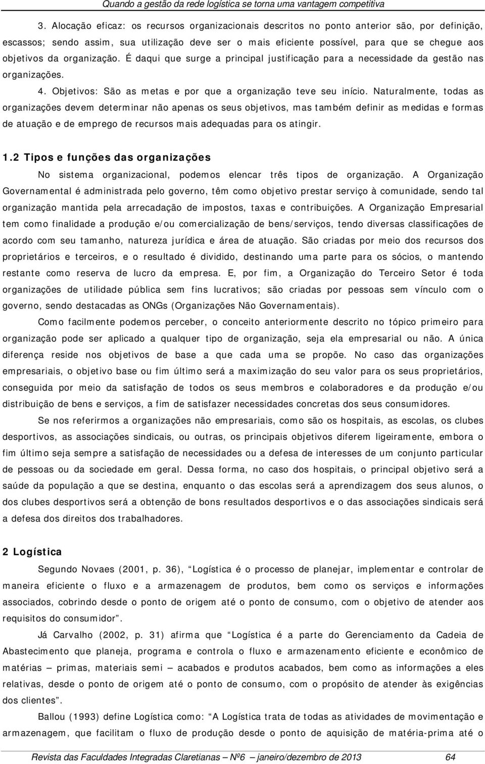 Naturalmente, todas as organizações devem determinar não apenas os seus objetivos, mas também definir as medidas e formas de atuação e de emprego de recursos mais adequadas para os atingir. 1.