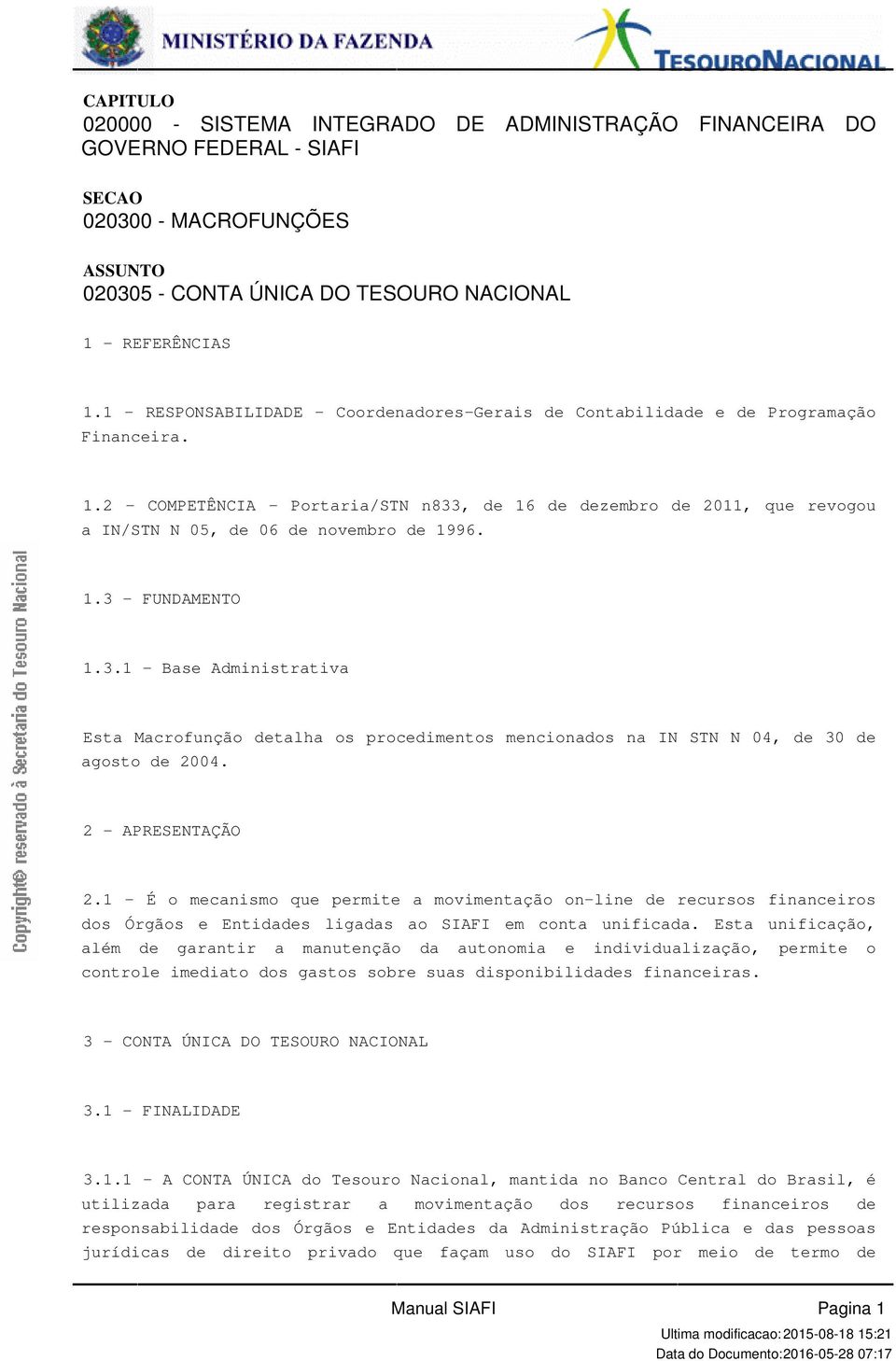 1996 13 - FUNDAMENTO 131 - Base Administrativa Esta Macrofunção detalha os procedimentos mencionados na IN STN N 04, de 30 de agosto de 2004 2 - APRESENTAÇÃO 21 - É o mecanismo que permite a