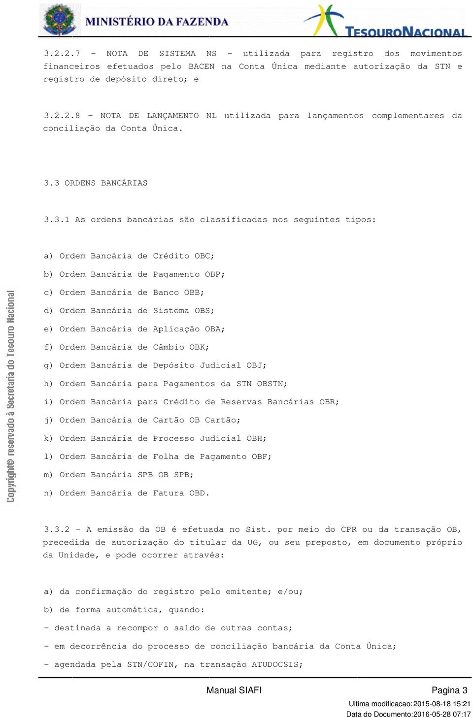 OBC; b) Ordem Bancária de Pagamento OBP; c) Ordem Bancária de Banco OBB; d) Ordem Bancária de Sistema OBS; e) Ordem Bancária de Aplicação OBA; f) Ordem Bancária de Câmbio OBK; g) Ordem Bancária de