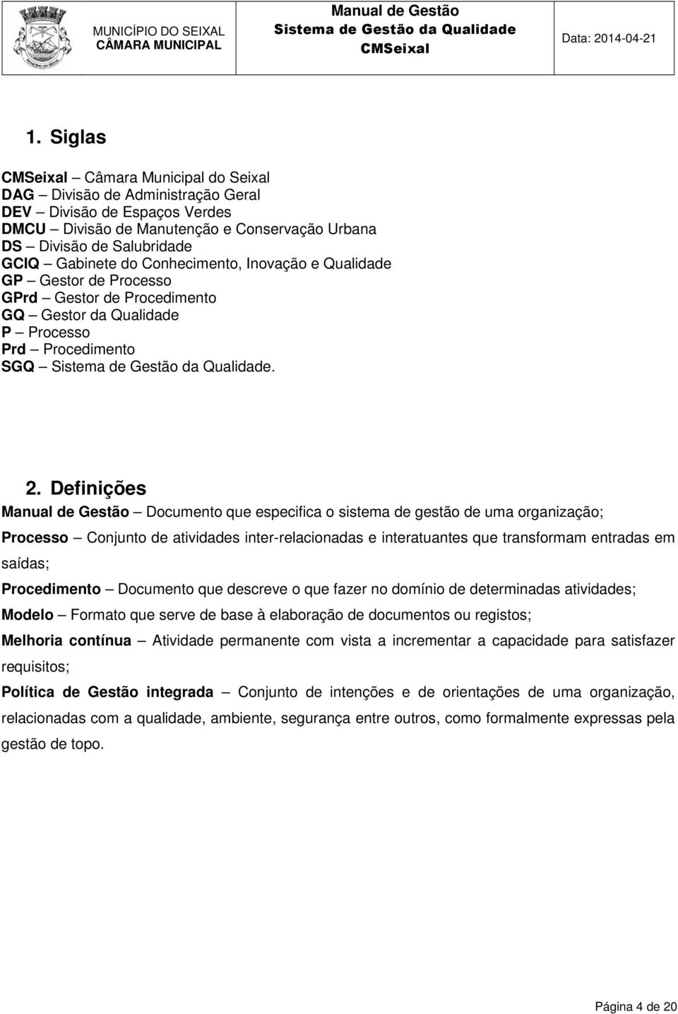 Definições Documento que especifica o sistema de gestão de uma organização; Processo Conjunto de atividades inter-relacionadas relacionadas e interatuantes que transformam entradas em saídas;