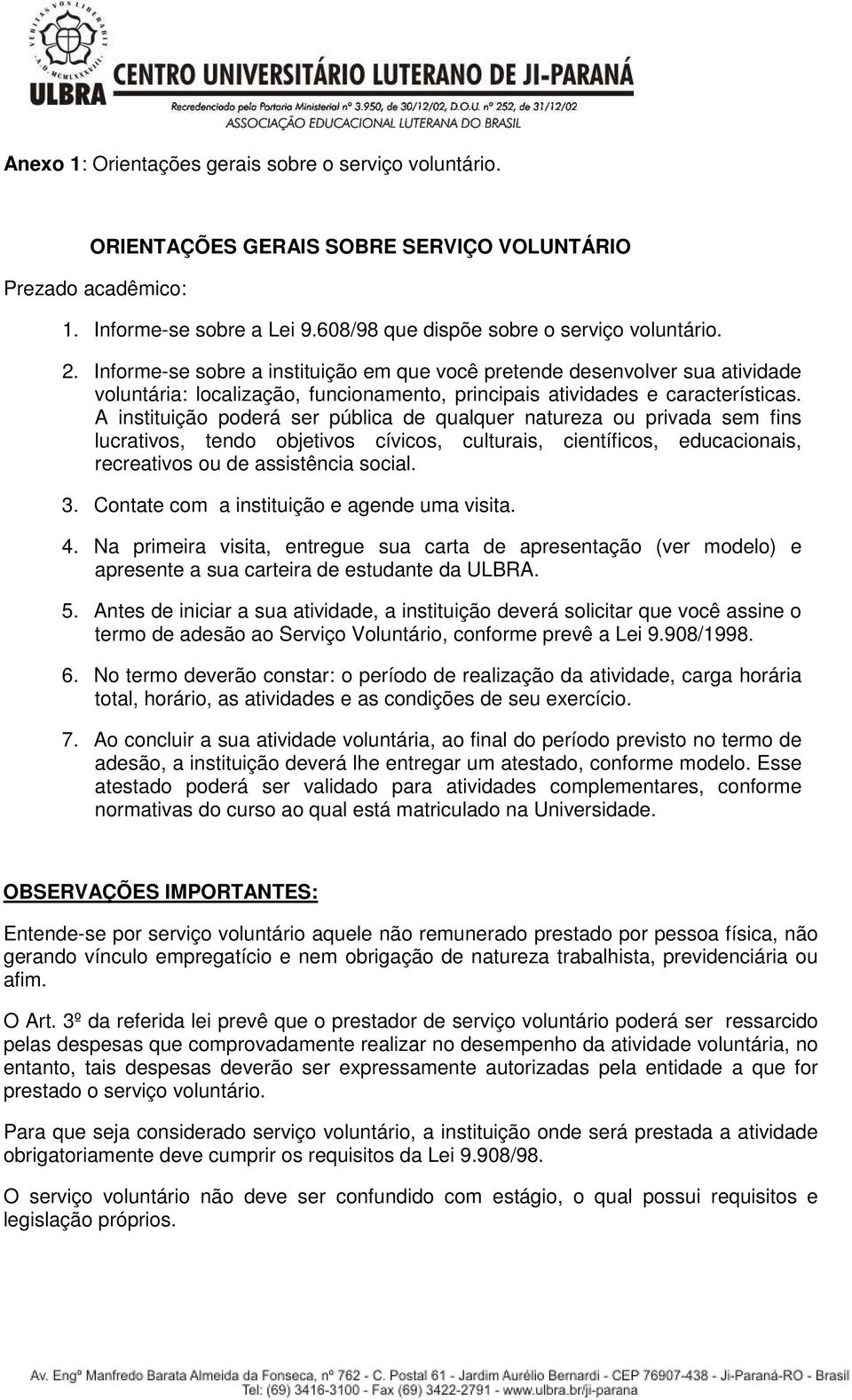 A instituição poderá ser pública de qualquer natureza ou privada sem fins lucrativos, tendo objetivos cívicos, culturais, científicos, educacionais, recreativos ou de assistência social. 3.