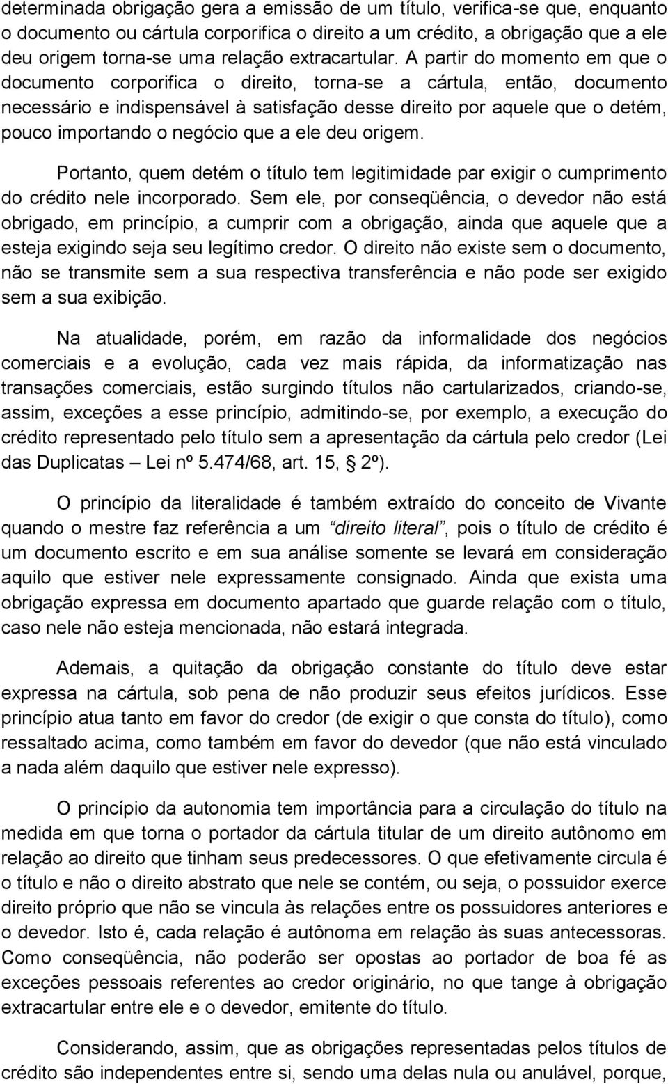 A partir do momento em que o documento corporifica o direito, torna-se a cártula, então, documento necessário e indispensável à satisfação desse direito por aquele que o detém, pouco importando o