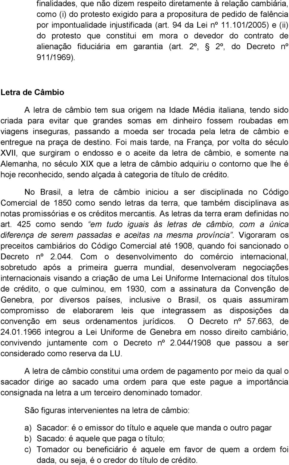 Letra de Câmbio A letra de câmbio tem sua origem na Idade Média italiana, tendo sido criada para evitar que grandes somas em dinheiro fossem roubadas em viagens inseguras, passando a moeda ser