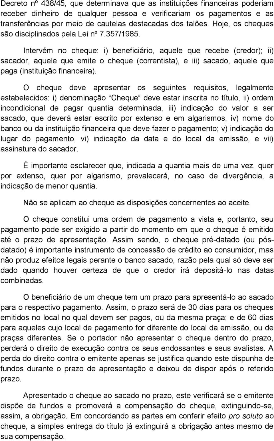 Intervém no cheque: i) beneficiário, aquele que recebe (credor); ii) sacador, aquele que emite o cheque (correntista), e iii) sacado, aquele que paga (instituição financeira).