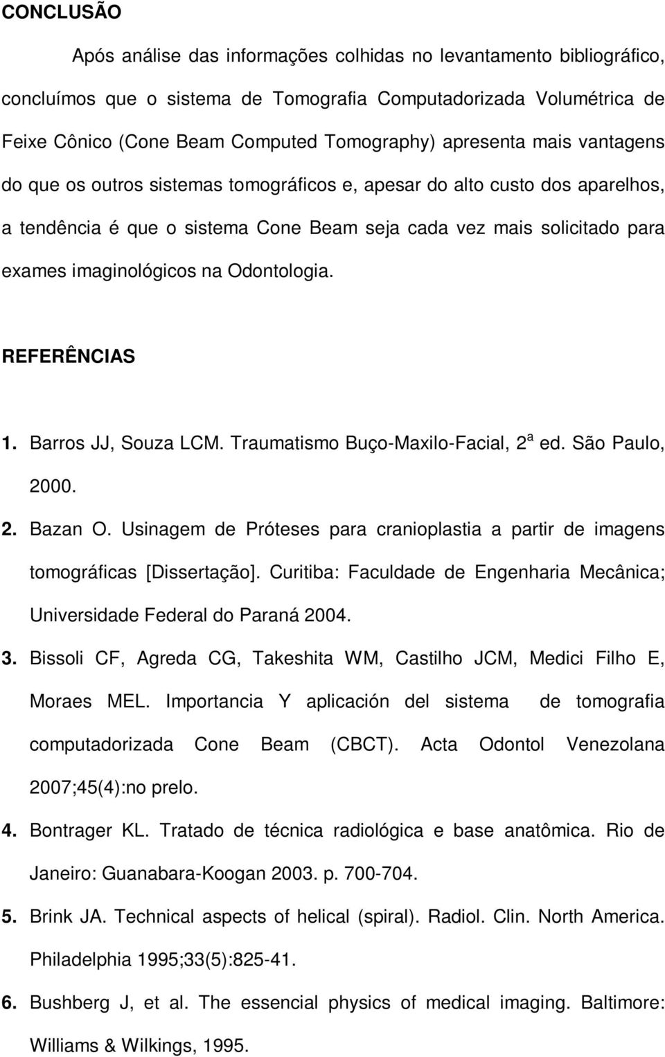 na Odontologia. REFERÊNCIAS 1. Barros JJ, Souza LCM. Traumatismo Buço-Maxilo-Facial, 2 a ed. São Paulo, 2000. 2. Bazan O.