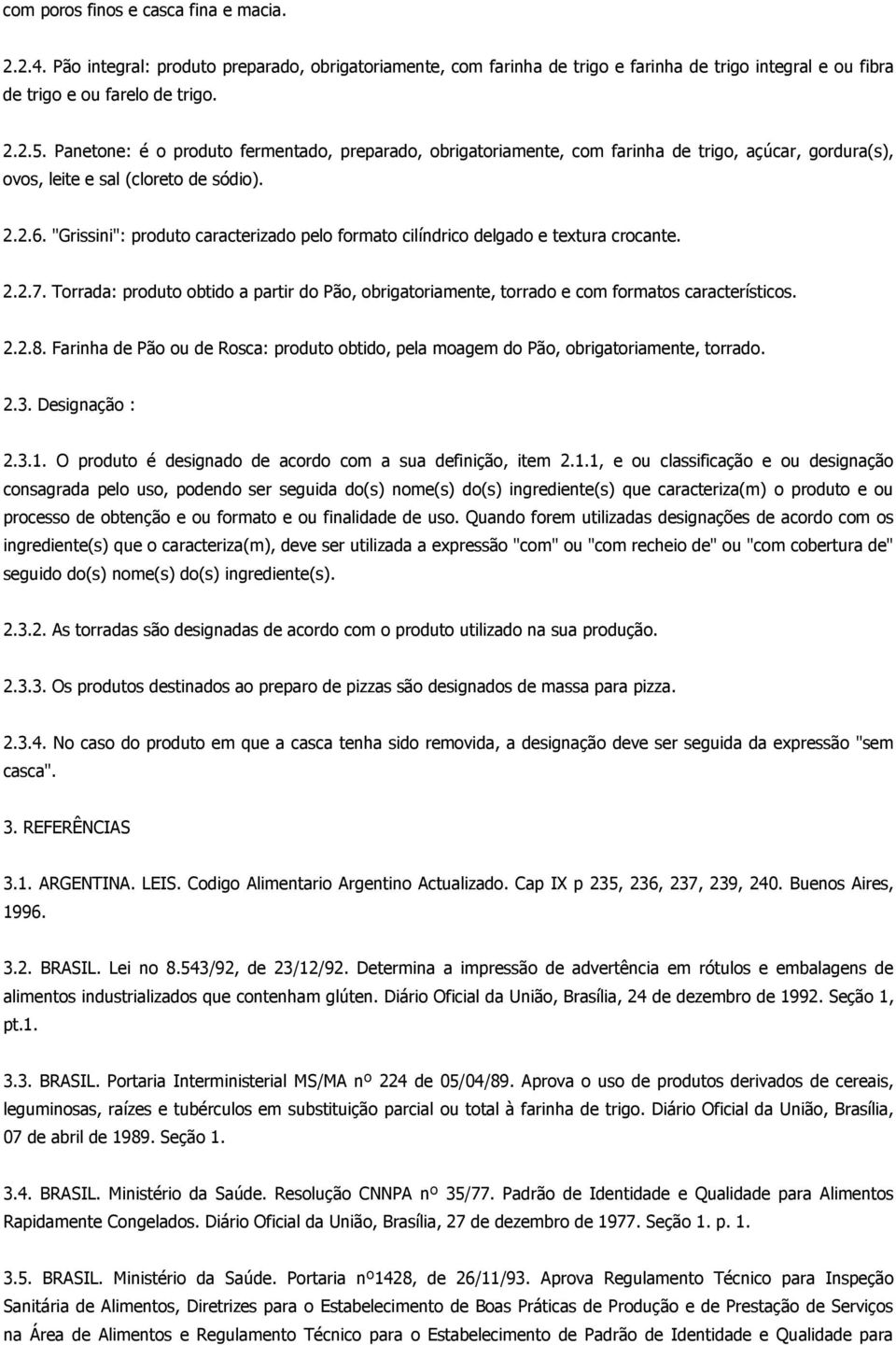 "Grissini": produto caracterizado pelo formato cilíndrico delgado e textura crocante. 2.2.7. Torrada: produto obtido a partir do Pão, obrigatoriamente, torrado e com formatos característicos. 2.2.8.