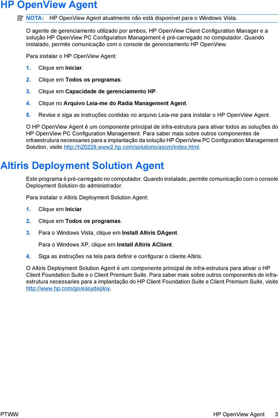 Quando instalado, permite comunicação com o console de gerenciamento HP OpenView. Para instalar o HP OpenView Agent: 1. Clique em Iniciar. 2. Clique em Todos os programas. 3.