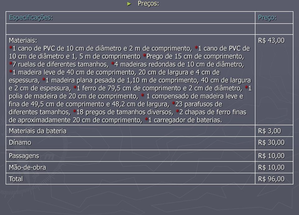 comprimento, 40 cm de largura e 2 cm de espessura, *1 ferro de 79,5 cm de comprimento e 2 cm de diâmetro, *1 polia de madeira de 20 cm de comprimento, * 1 compensado de madeira leve e fina de 49,5 cm