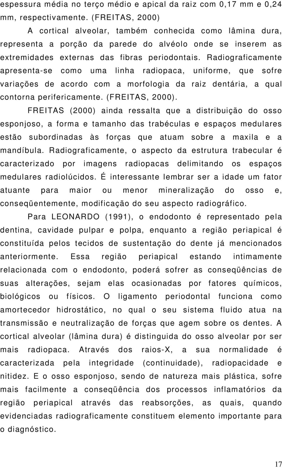 Radiograficamente apresenta-se como uma linha radiopaca, uniforme, que sofre variações de acordo com a morfologia da raiz dentária, a qual contorna perifericamente. (FREITAS, 2000).