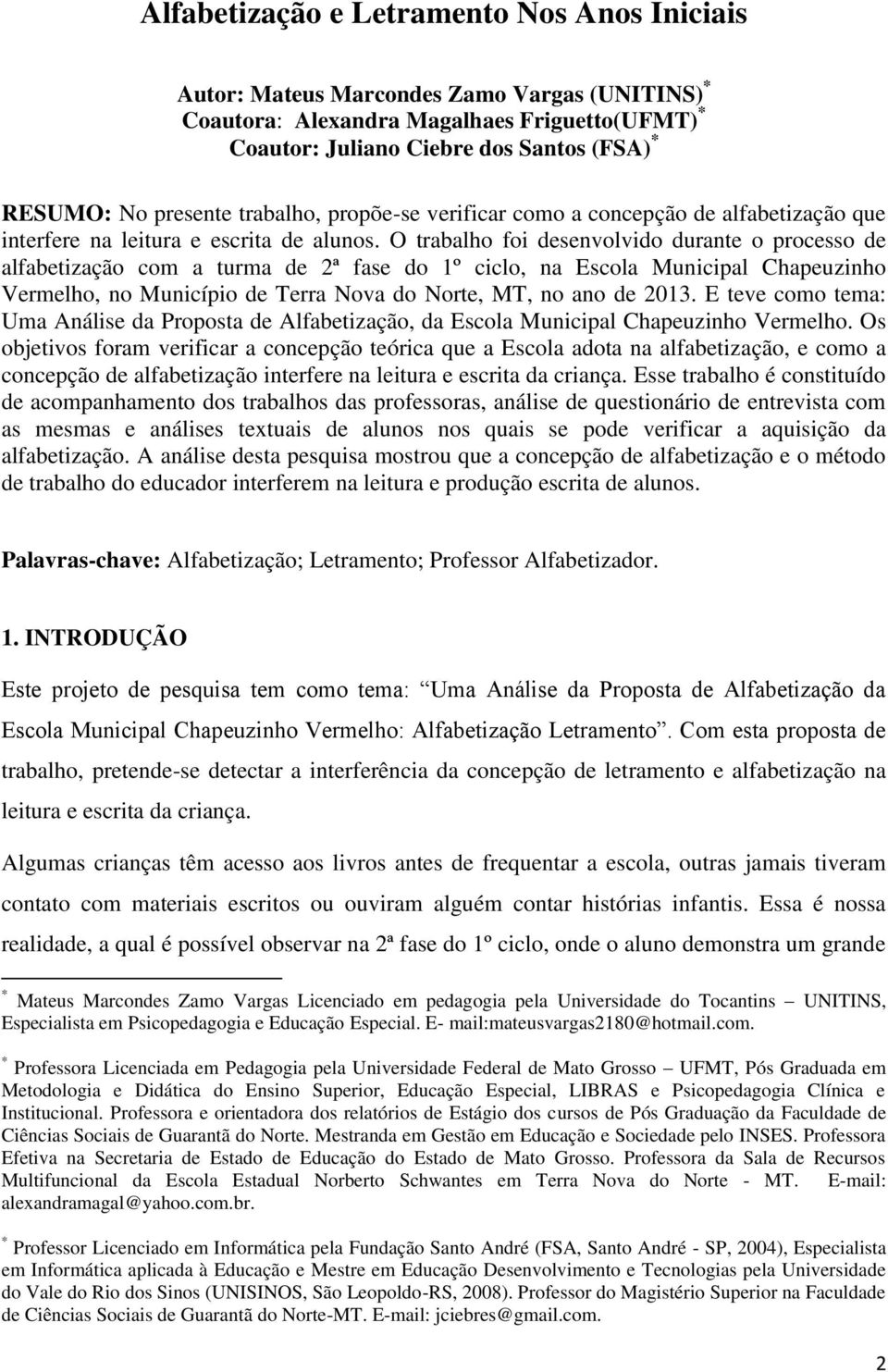 O trabalho foi desenvolvido durante o processo de alfabetização com a turma de 2ª fase do 1º ciclo, na Escola Municipal Chapeuzinho Vermelho, no Município de Terra Nova do Norte, MT, no ano de 2013.