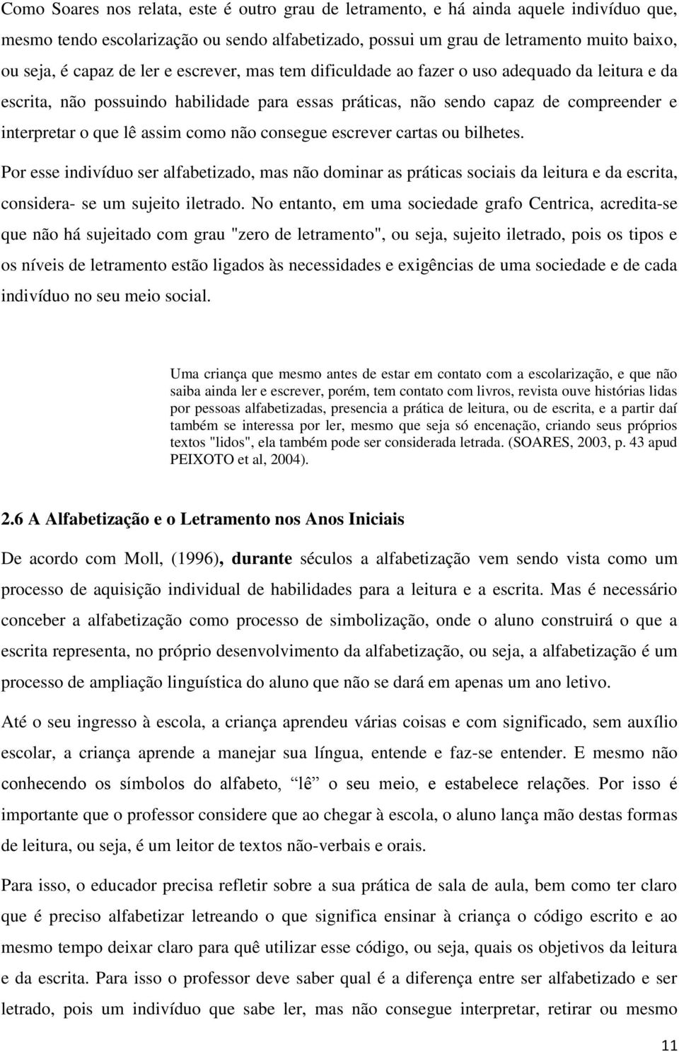 não consegue escrever cartas ou bilhetes. Por esse indivíduo ser alfabetizado, mas não dominar as práticas sociais da leitura e da escrita, considera- se um sujeito iletrado.