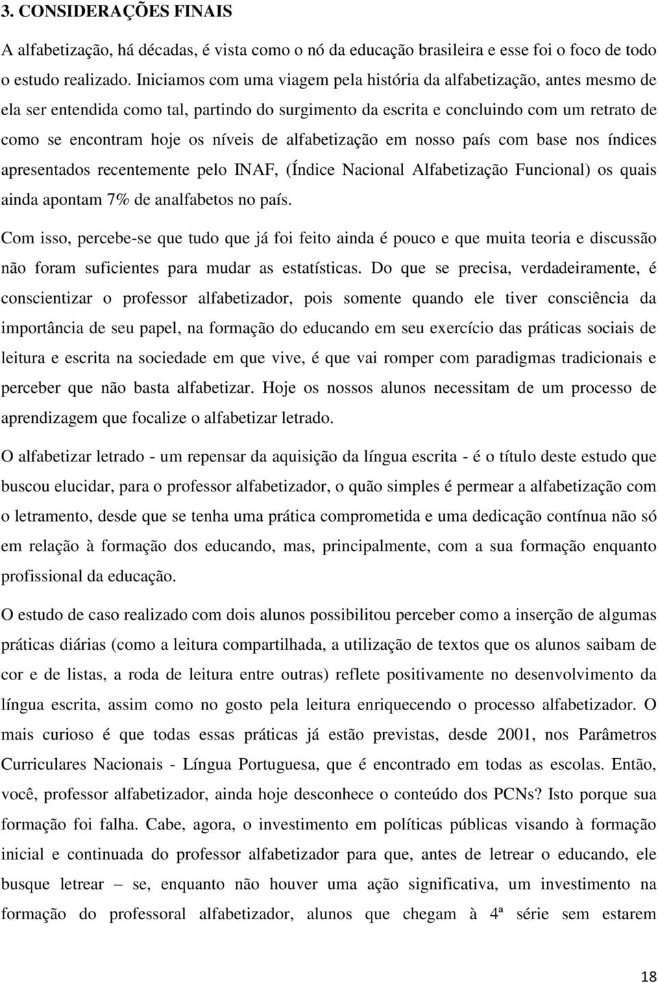 de alfabetização em nosso país com base nos índices apresentados recentemente pelo INAF, (Índice Nacional Alfabetização Funcional) os quais ainda apontam 7% de analfabetos no país.