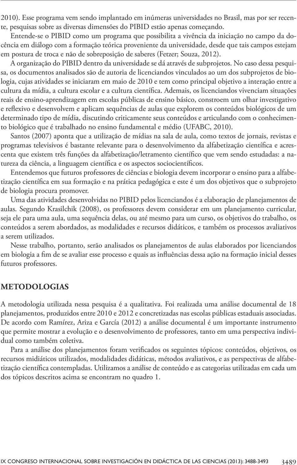 postura de troca e não de sobreposição de saberes (Fetzer; Souza, 2012). A organização do PIBID dentro da universidade se dá através de subprojetos.