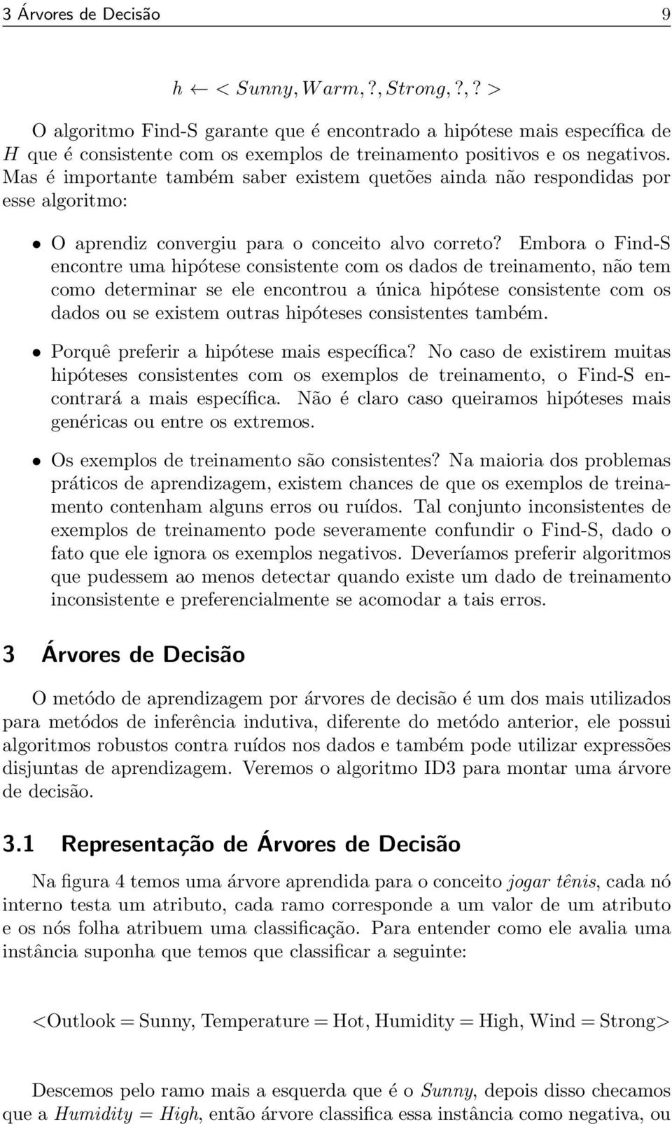 Embora o Find-S encontre uma hipótese consistente com os dados de treinamento, não tem como determinar se ele encontrou a única hipótese consistente com os dados ou se existem outras hipóteses