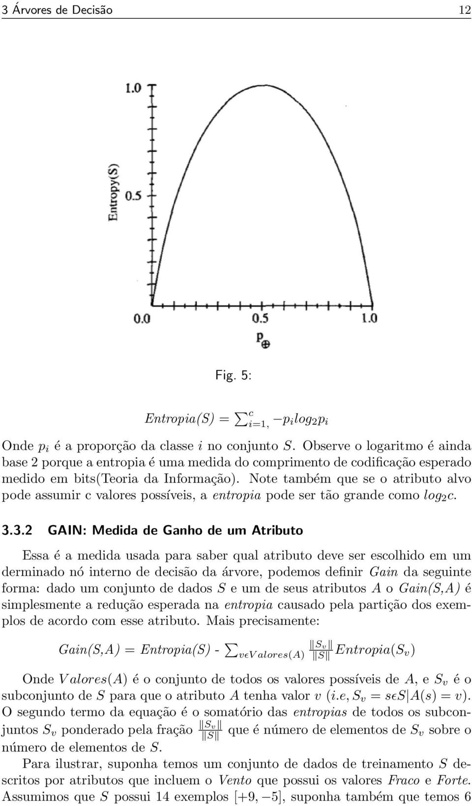 Note também que se o atributo alvo pode assumir c valores possíveis, a entropia pode ser tão grande como log 2 c. 3.