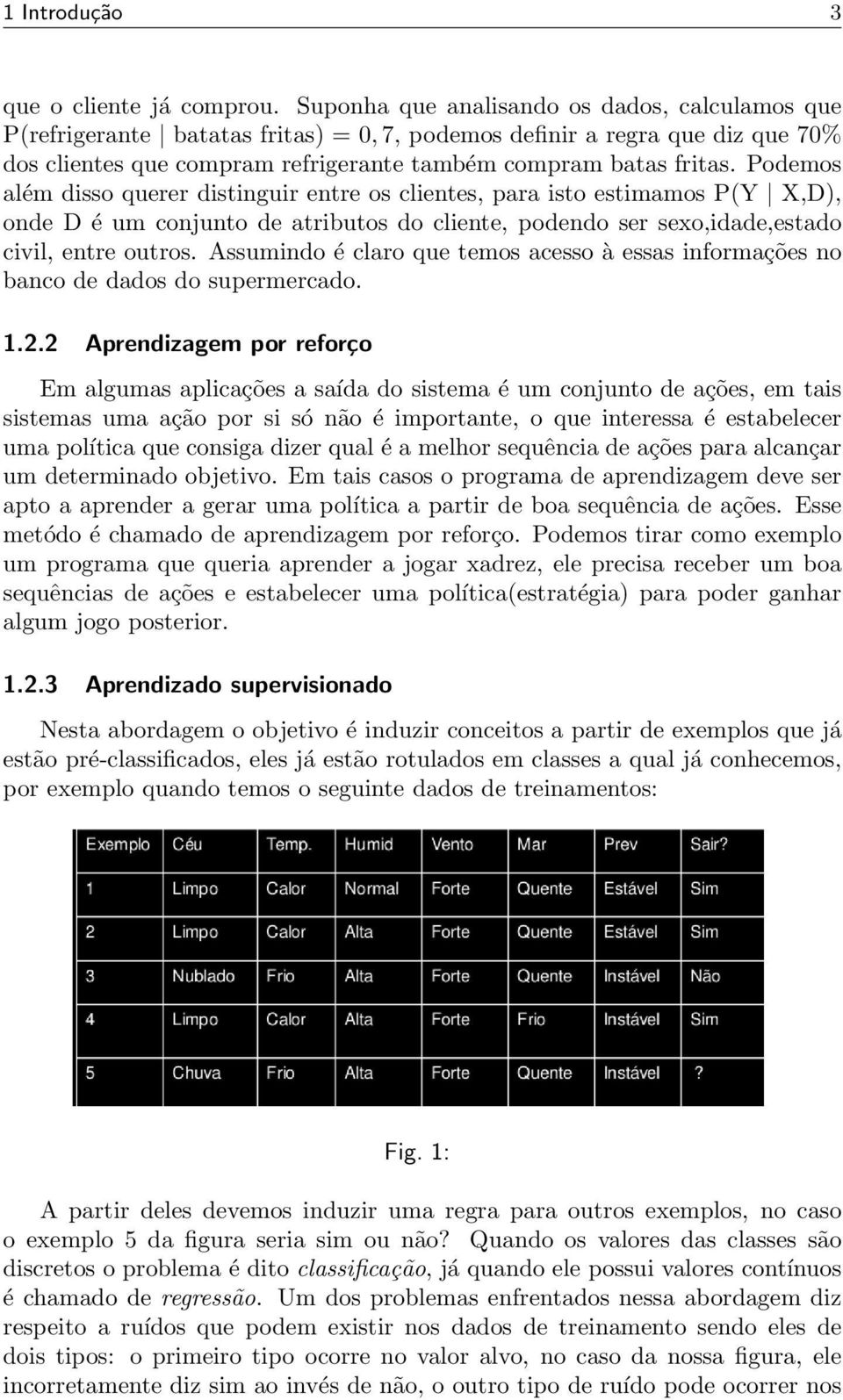 Podemos além disso querer distinguir entre os clientes, para isto estimamos P(Y X,D), onde D é um conjunto de atributos do cliente, podendo ser sexo,idade,estado civil, entre outros.