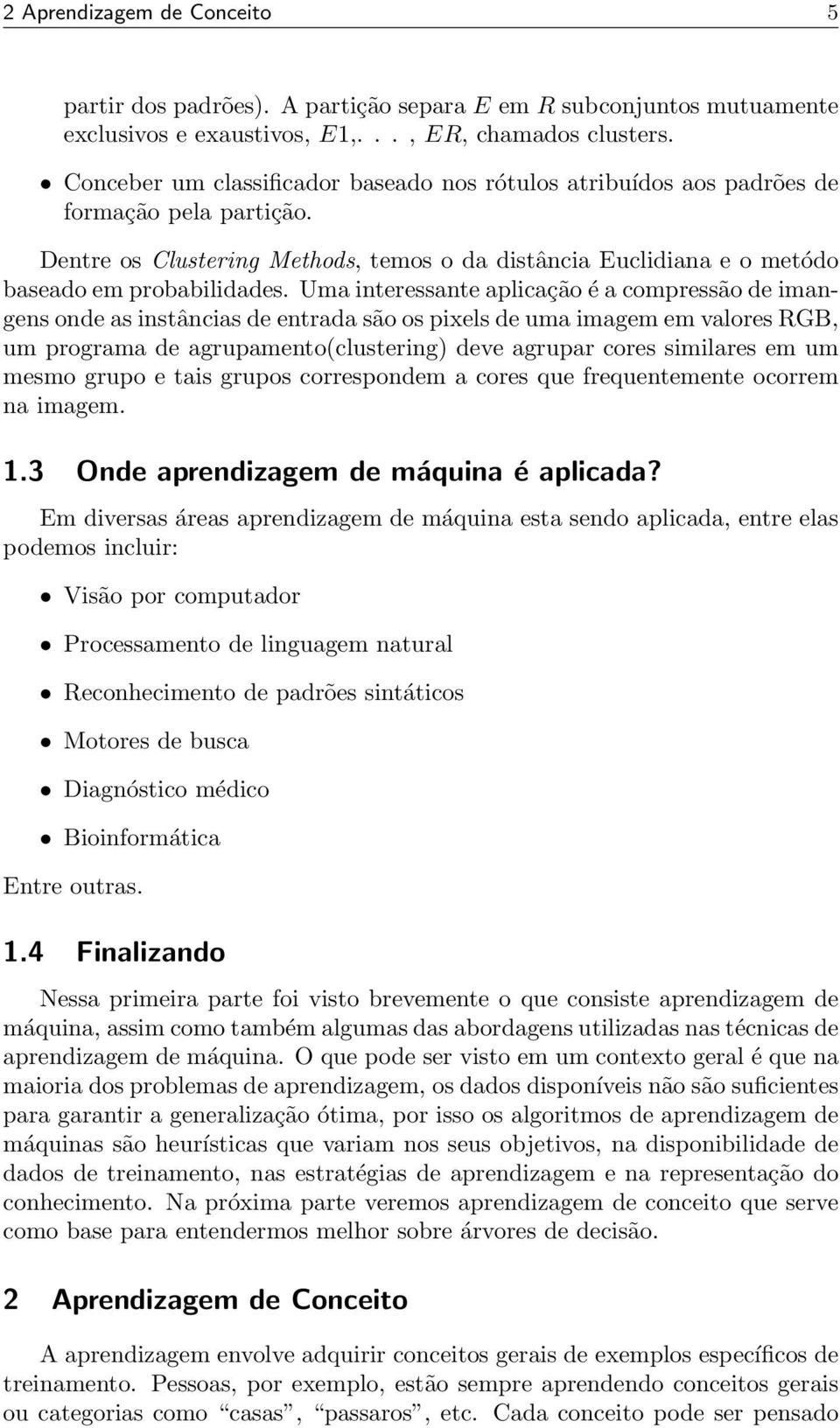 Uma interessante aplicação é a compressão de imangens onde as instâncias de entrada são os pixels de uma imagem em valores RGB, um programa de agrupamento(clustering) deve agrupar cores similares em