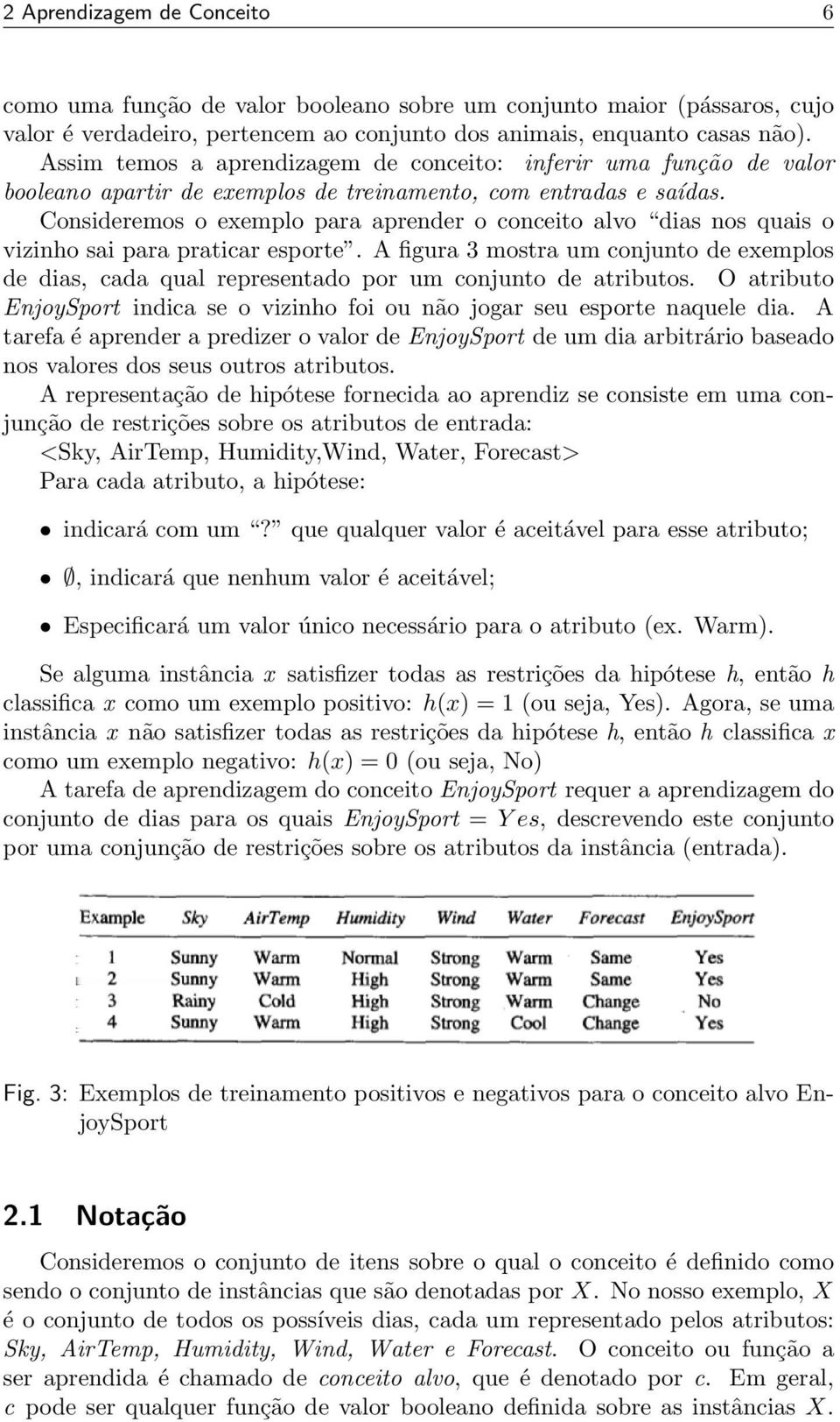 Consideremos o exemplo para aprender o conceito alvo dias nos quais o vizinho sai para praticar esporte.