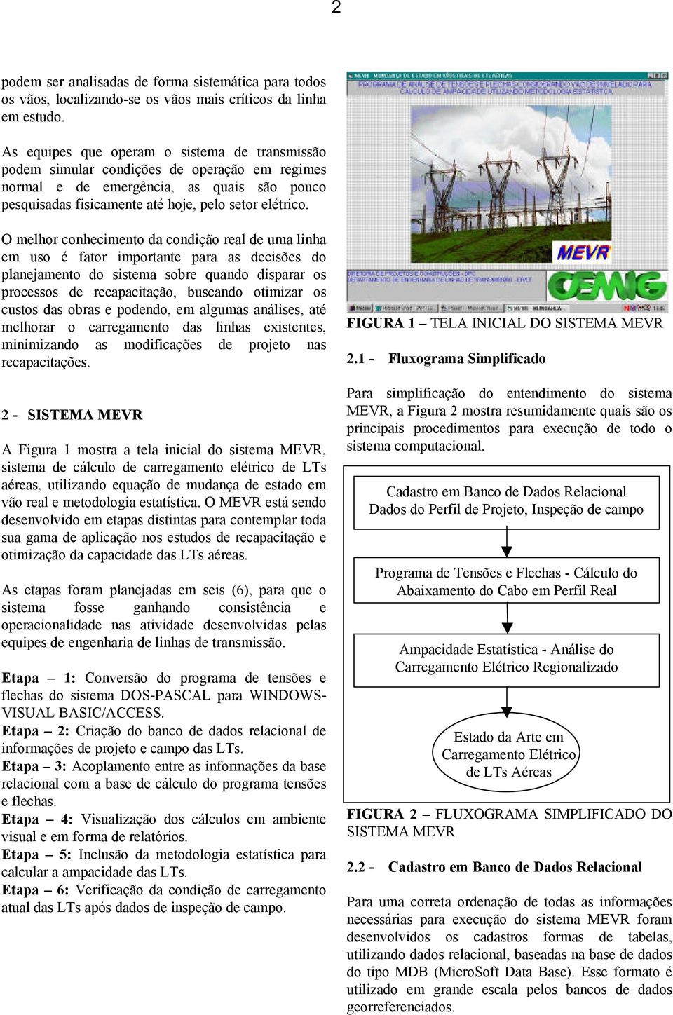 O melhor conhecimento da condição real de uma linha em uso é fator importante para as decisões do planejamento do sistema sobre quando disparar os processos de recapacitação, buscando otimizar os