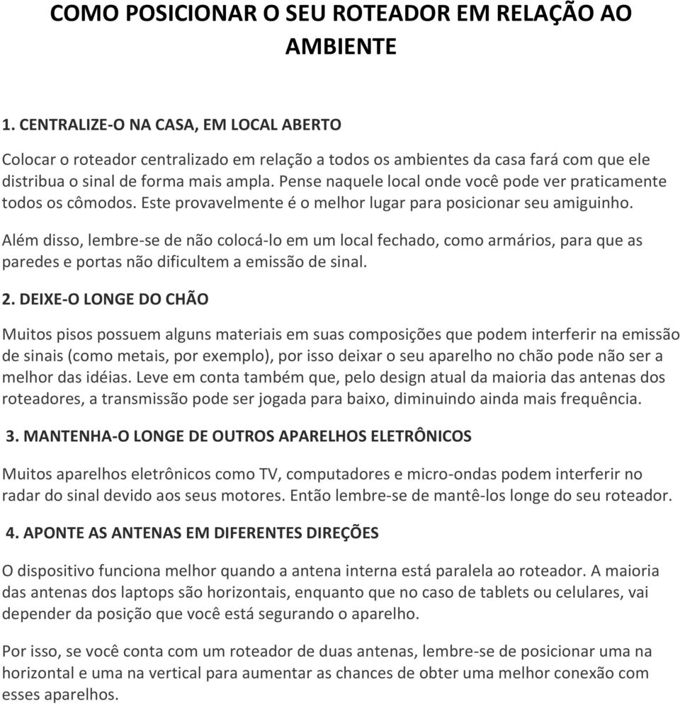 Pense naquele local onde você pode ver praticamente todos os cômodos. Este provavelmente é o melhor lugar para posicionar seu amiguinho.