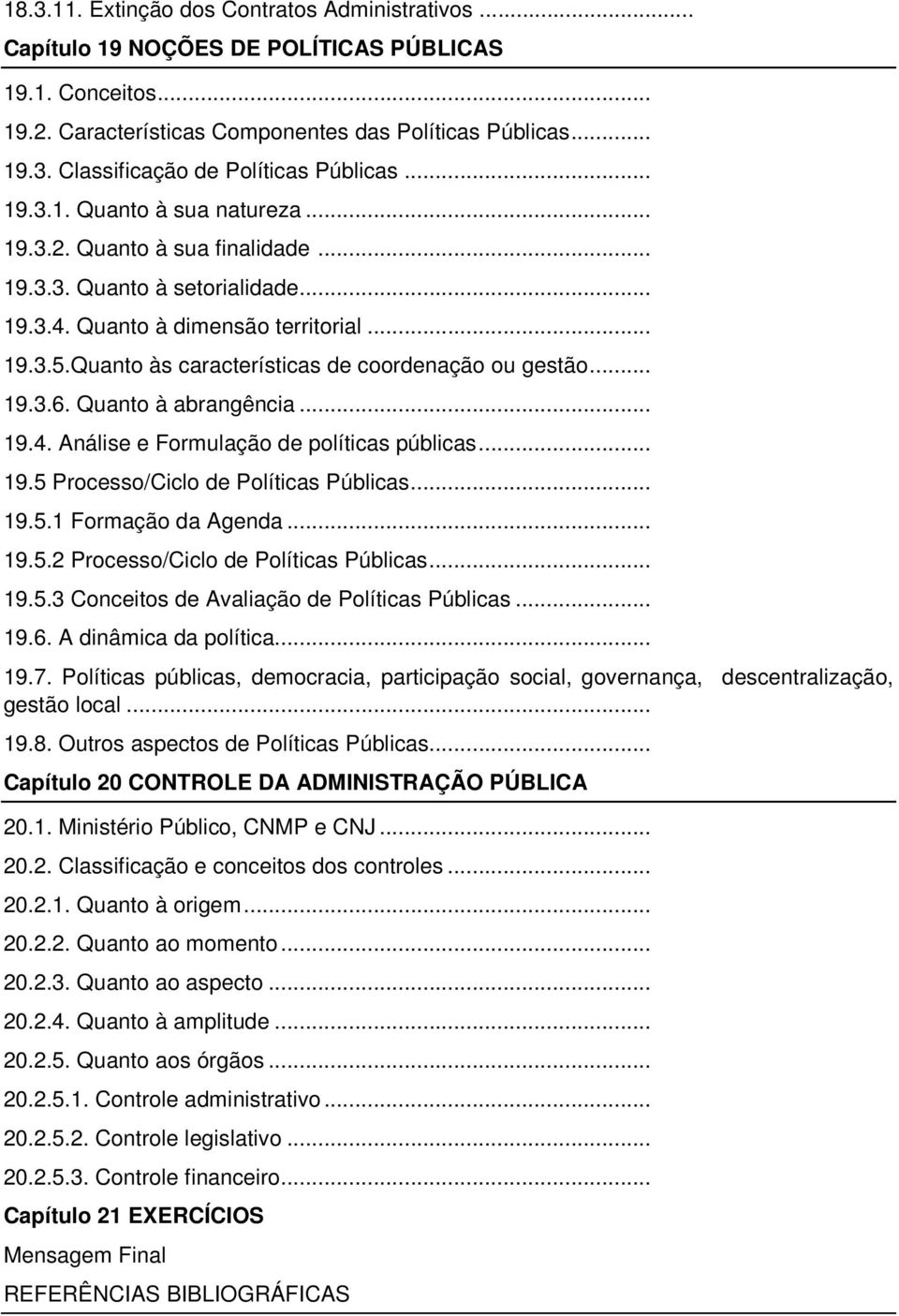 Quanto às características de coordenação ou gestão... 19.3.6. Quanto à abrangência... 19.4. Análise e Formulação de políticas públicas... 19.5 Processo/Ciclo de Políticas Públicas... 19.5.1 Formação da Agenda.