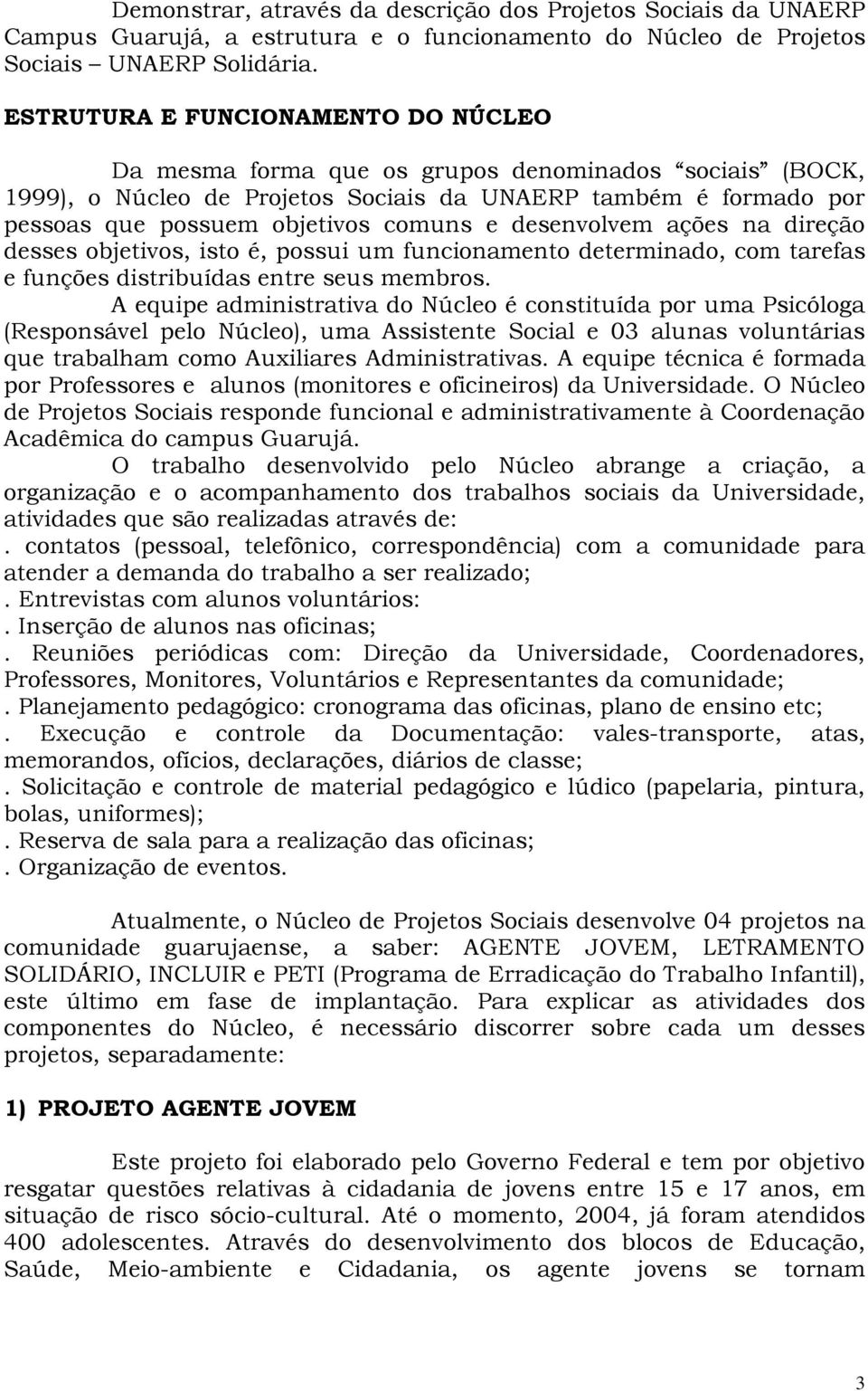 desenvolvem ações na direção desses objetivos, isto é, possui um funcionamento determinado, com tarefas e funções distribuídas entre seus membros.