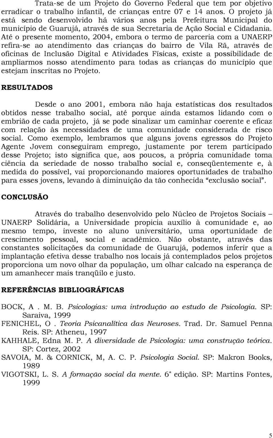 Até o presente momento, 2004, embora o termo de parceria com a UNAERP refira-se ao atendimento das crianças do bairro de Vila Rã, através de oficinas de Inclusão Digital e Atividades Físicas, existe