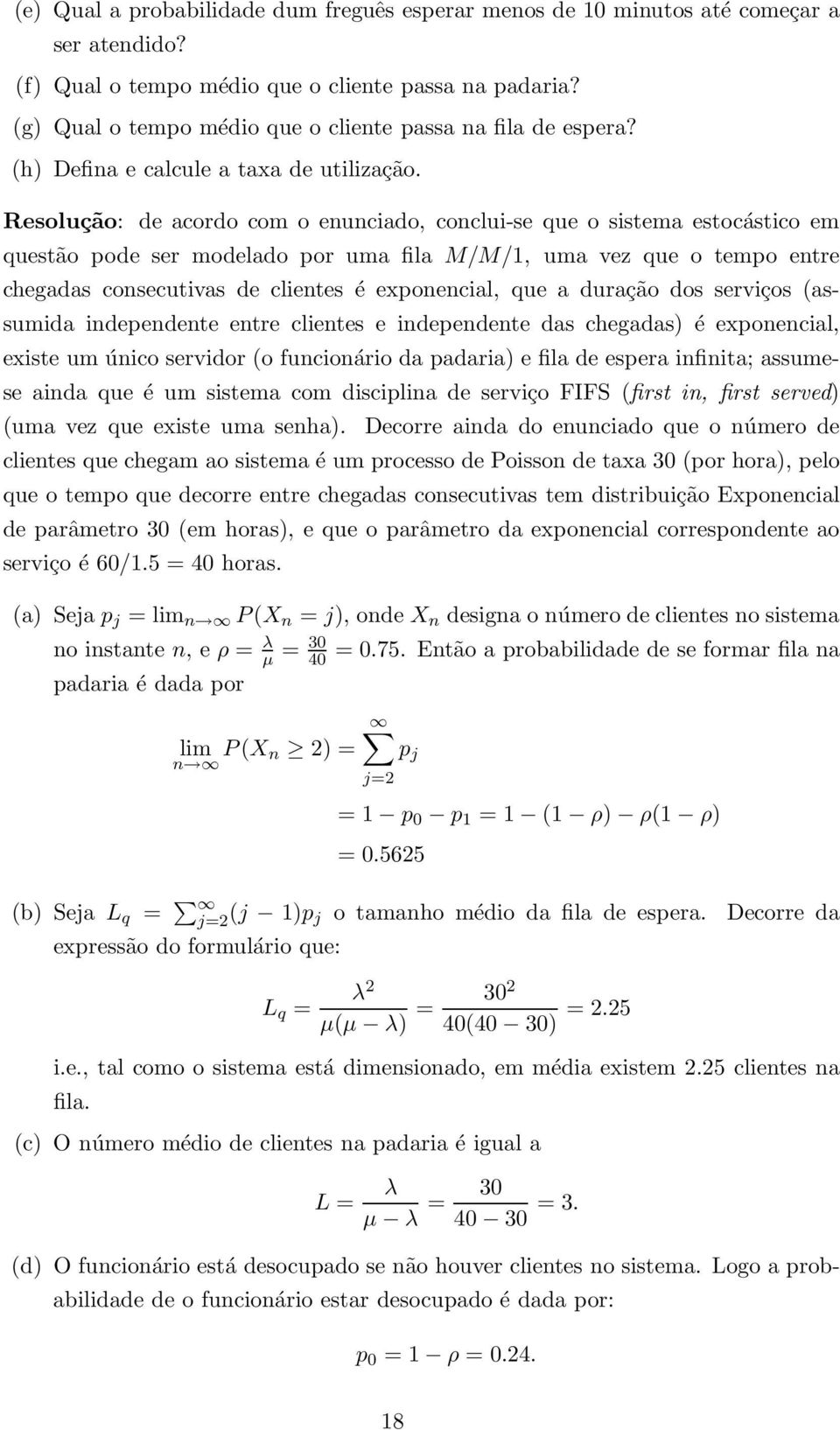 Resolução: de acordo com o enunciado, conclui-se que o sistema estocástico em questão pode ser modelado por uma fila M/M/1, uma vez que o tempo entre chegadas consecutivas de clientes é exponencial,