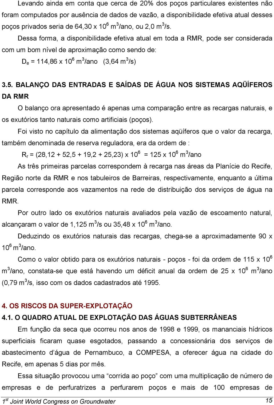 Dessa forma, a disponibilidade efetiva atual em toda a RMR, pode ser considerada com um bom nível de aproximação como sendo de: D e = 114,86 x 10 6 m 3 /ano (3,64 m 3 /s) 3.5.