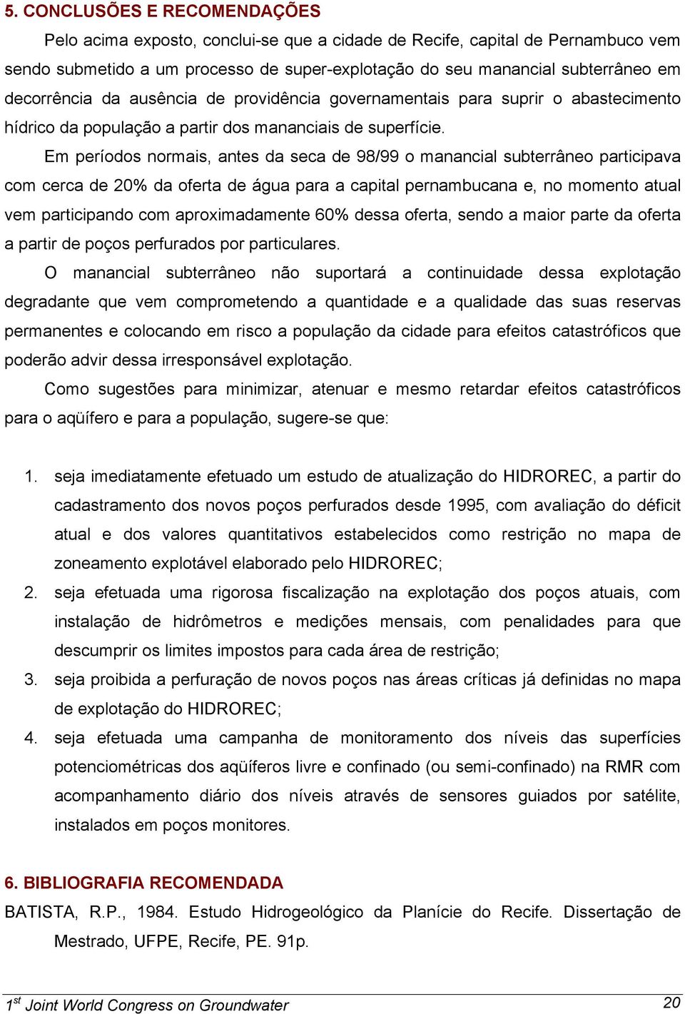 Em períodos normais, antes da seca de 98/99 o manancial subterrâneo participava com cerca de 20% da oferta de água para a capital pernambucana e, no momento atual vem participando com aproximadamente