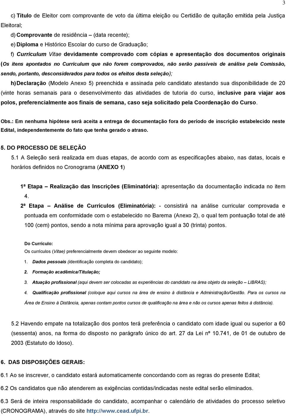 análise pela Comissão, sendo, portanto, desconsiderados para todos os efeitos desta seleção); h) Declaração (Modelo Anexo 5) preenchida e assinada pelo candidato atestando sua disponibilidade de 20