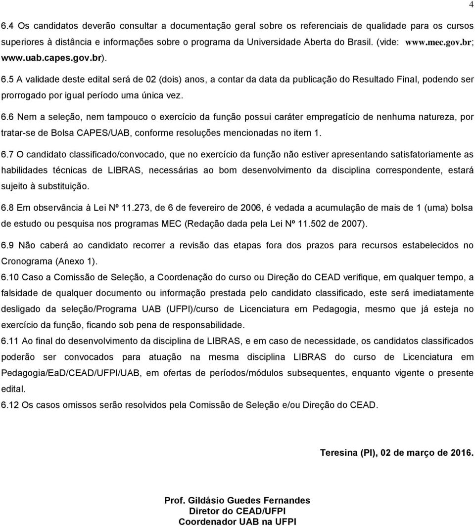 5 A validade deste edital será de 02 (dois) anos, a contar da data da publicação do Resultado Final, podendo ser prorrogado por igual período uma única vez. 6.