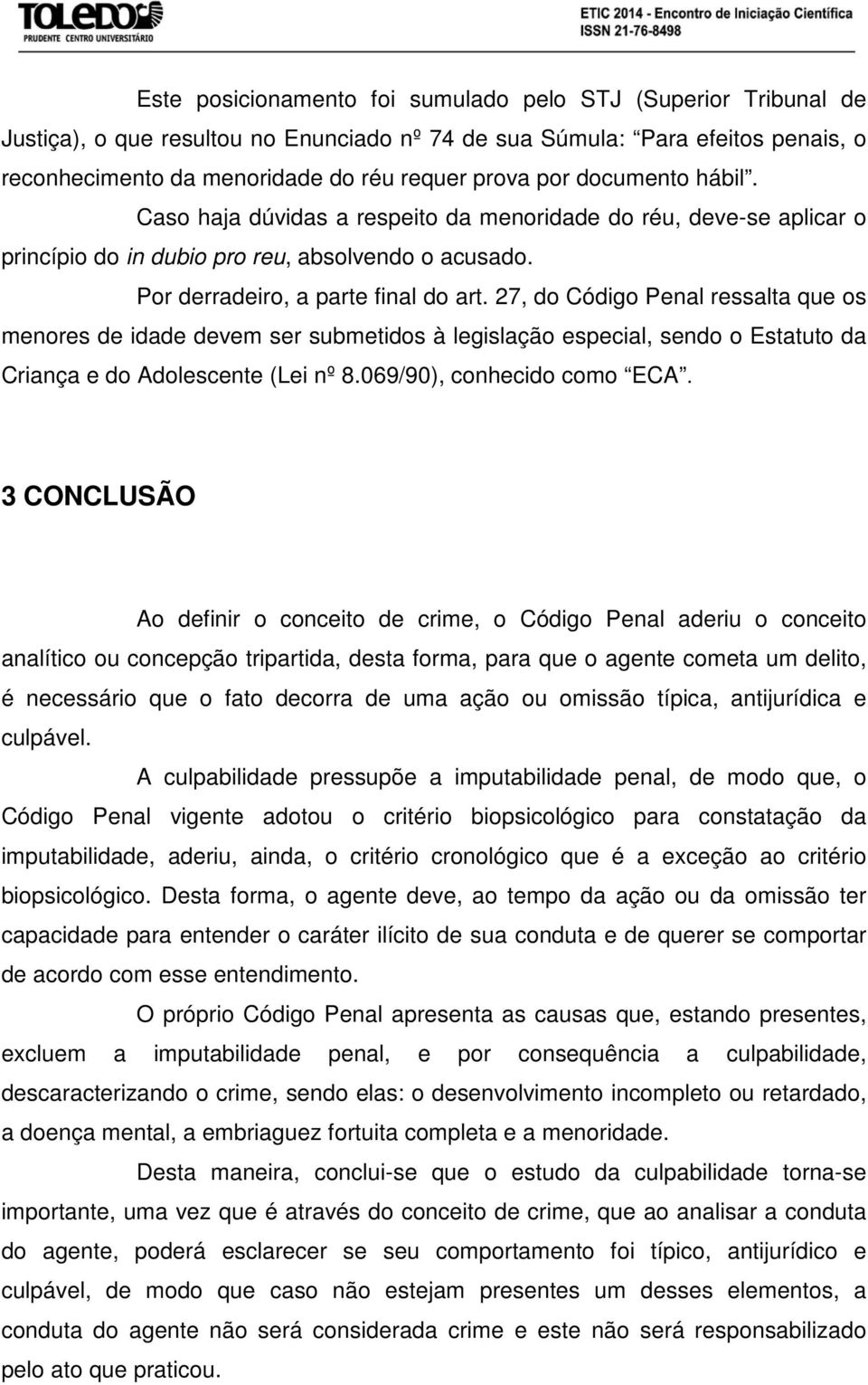 27, do Código Penal ressalta que os menores de idade devem ser submetidos à legislação especial, sendo o Estatuto da Criança e do Adolescente (Lei nº 8.069/90), conhecido como ECA.