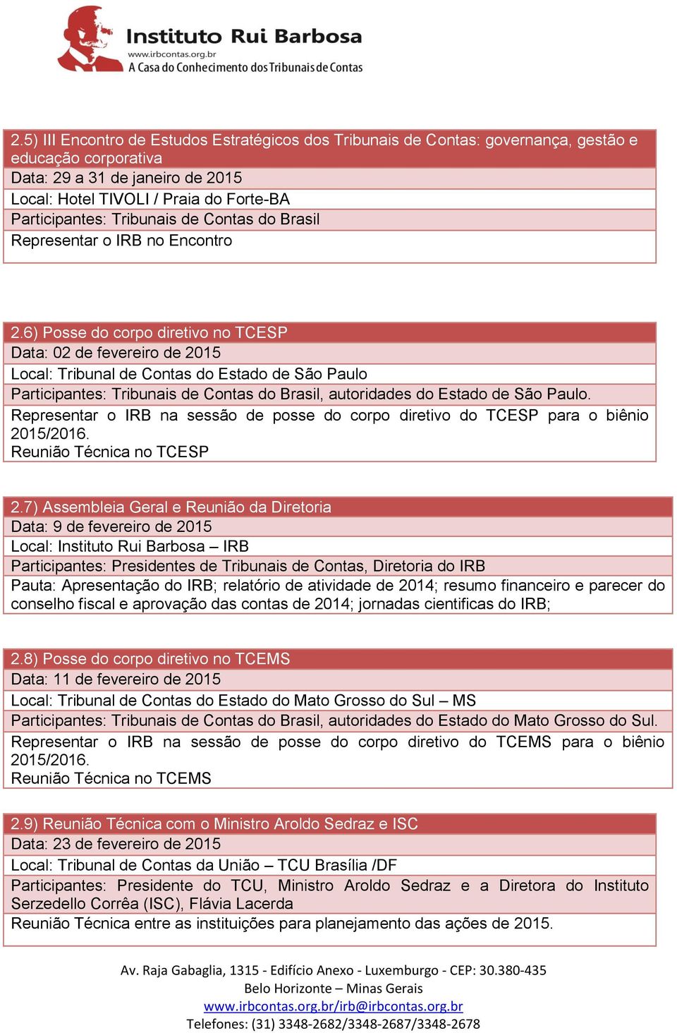 6) Posse do corpo diretivo no TCESP Data: 02 de fevereiro de 2015 Local: Tribunal de Contas do Estado de São Paulo Participantes: Tribunais de Contas do Brasil, autoridades do Estado de São Paulo.