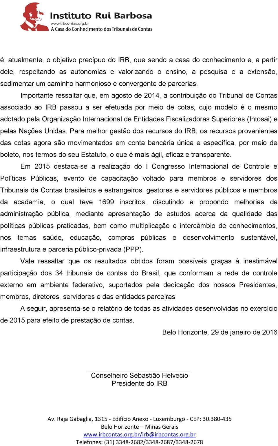 Importante ressaltar que, em agosto de 2014, a contribuição do Tribunal de Contas associado ao IRB passou a ser efetuada por meio de cotas, cujo modelo é o mesmo adotado pela Organização