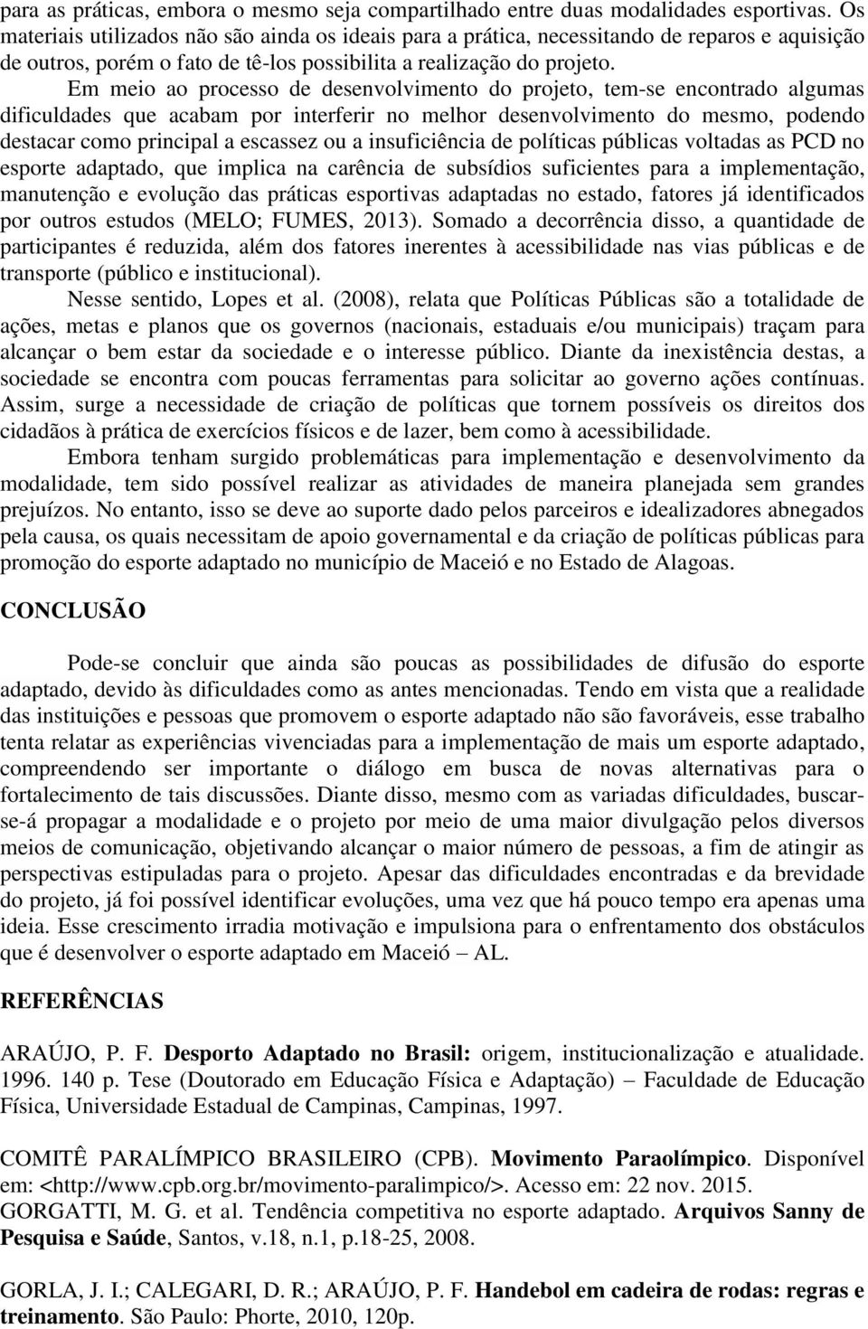 Em meio ao processo de desenvolvimento do projeto, tem-se encontrado algumas dificuldades que acabam por interferir no melhor desenvolvimento do mesmo, podendo destacar como principal a escassez ou a