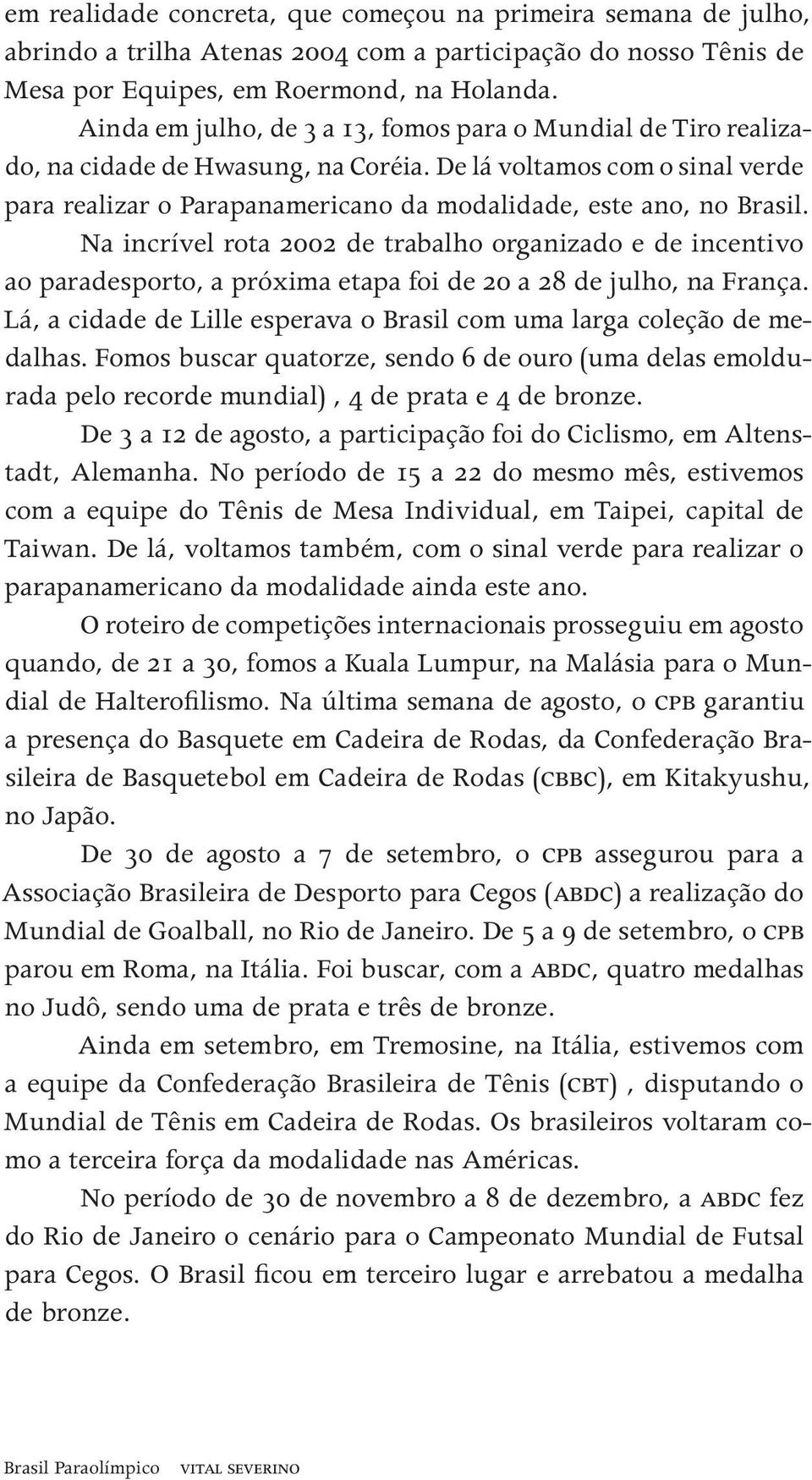 De um lá voltamos salto ou pirueta com o sinal espetacu- verde uma lar. para realizar o Parapanamericano da modalidade, este ano, no Brasil.