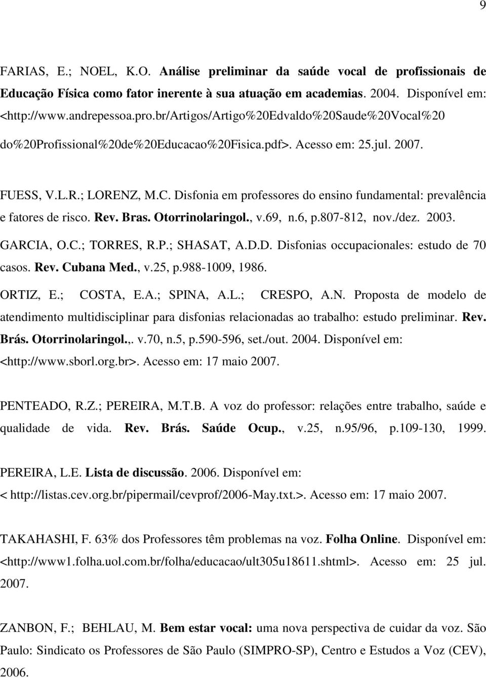 2003. GARCIA, O.C.; TORRES, R.P.; SHASAT, A.D.D. Disfonias occupacionales: estudo de 70 casos. Rev. Cubana Med., v.25, p.988-1009, 1986. ORTIZ, E.; COSTA, E.A.; SPINA