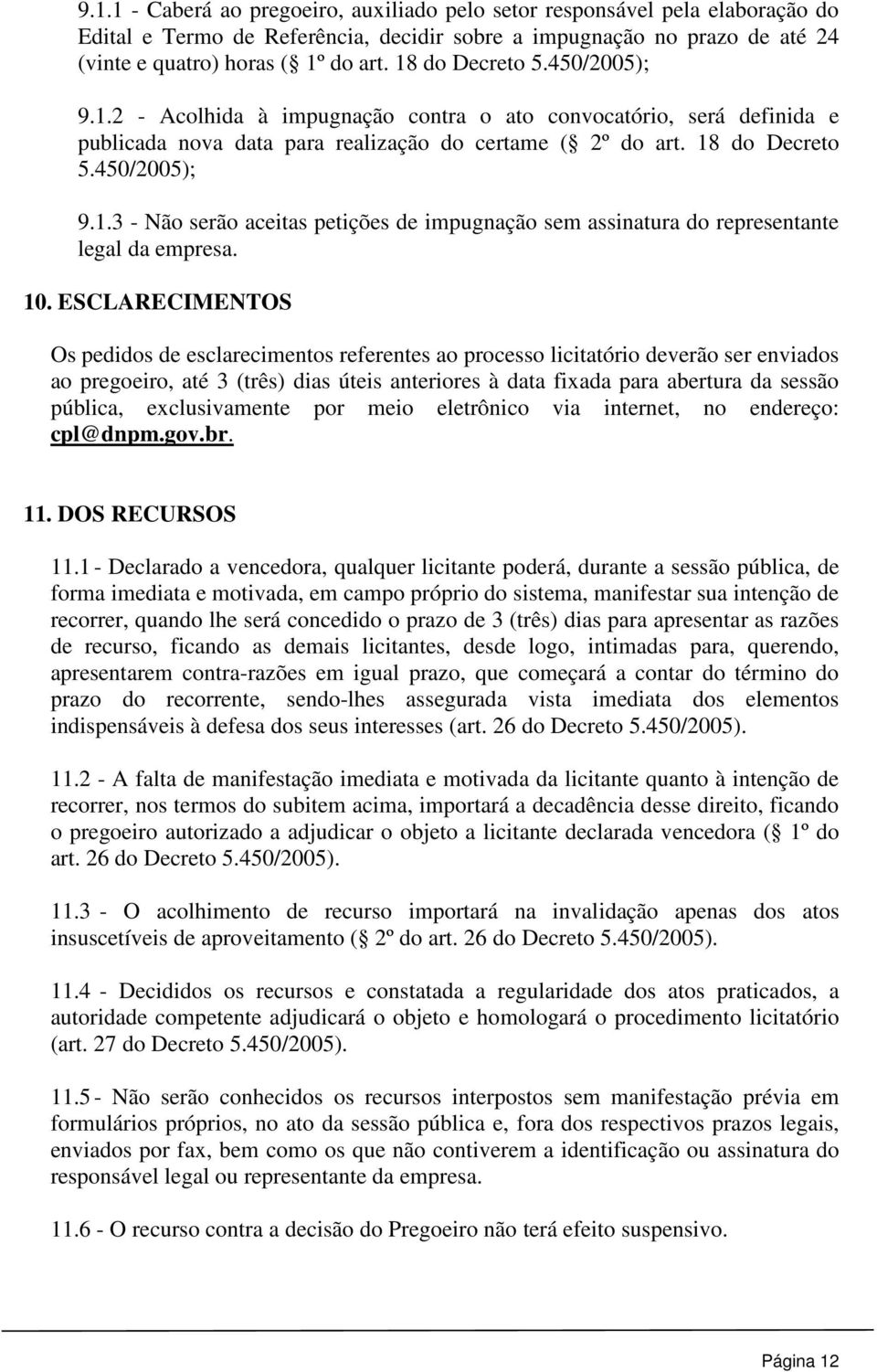 10. ESCLARECIMENTOS Os pedidos de esclarecimentos referentes ao processo licitatório deverão ser enviados ao pregoeiro, até 3 (três) dias úteis anteriores à data fixada para abertura da sessão