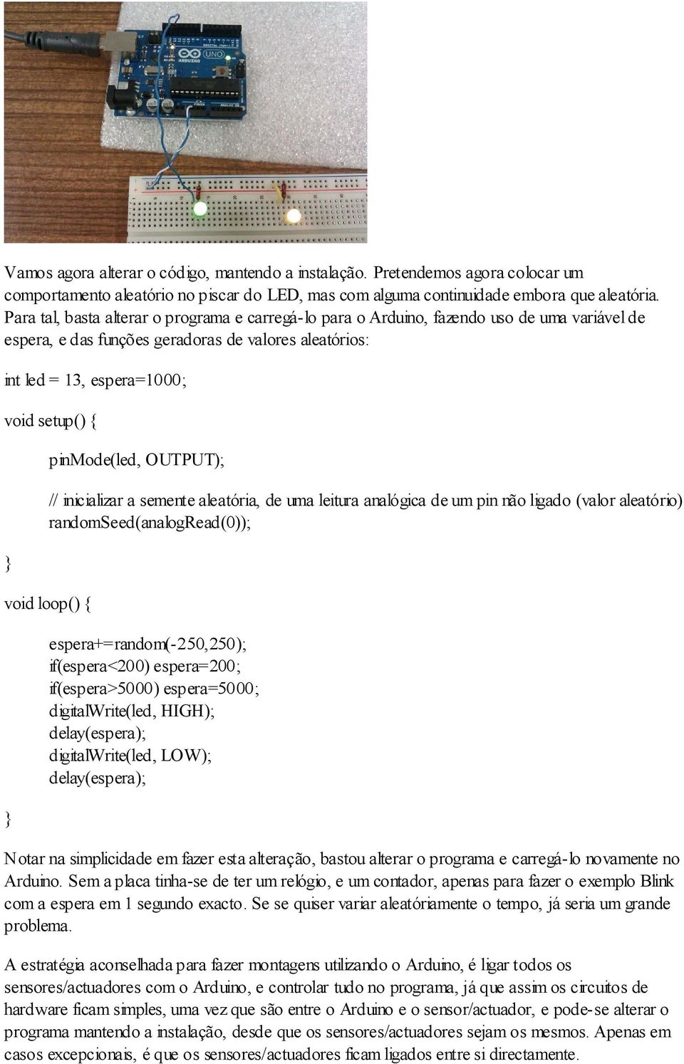 pinmode(led, OUTPUT); // inicializar a semente aleatória, de uma leitura analógica de um pin não ligado (valor aleatório) randomseed(analogread(0)); void loop() espera+=random(-250,250);