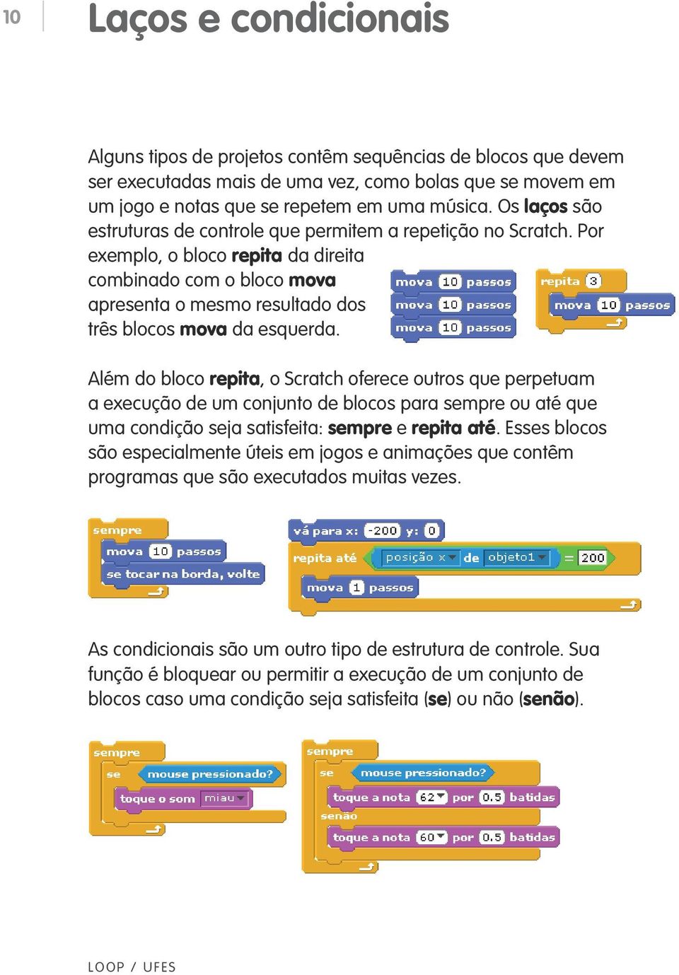 Além do bloco repita, o Scratch oferece outros que perpetuam a execução de um conjunto de blocos para sempre ou até que uma condição seja satisfeita: sempre e repita até.