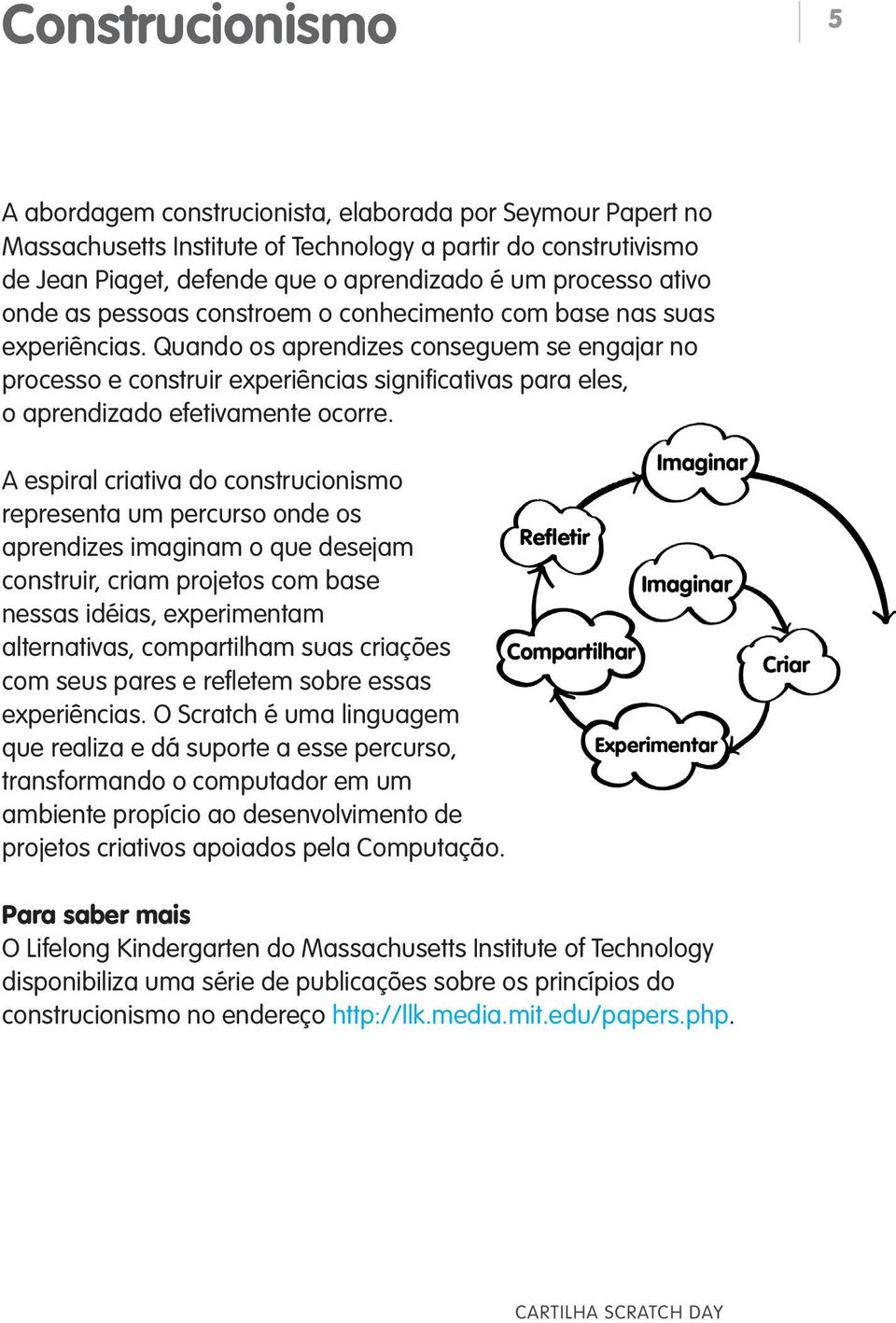 Quando os aprendizes conseguem se engajar no processo e construir experiências significativas para eles, o aprendizado efetivamente ocorre.