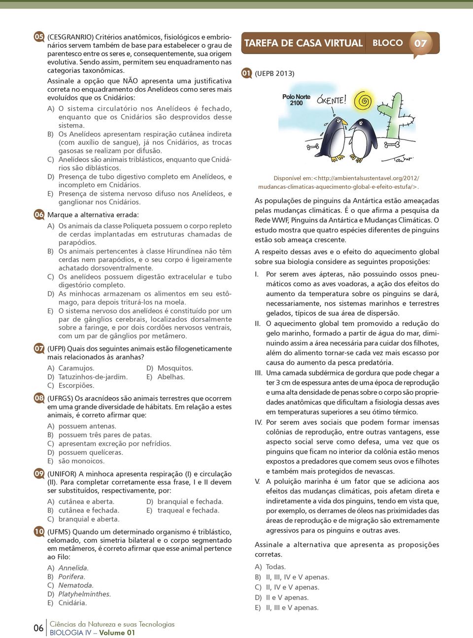 Assinale a opção que NÃO apresenta uma justificativa correta no enquadramento dos Anelídeos como seres mais evoluídos que os Cnidários: A) O sistema circulatório nos Anelídeos é fechado, enquanto que