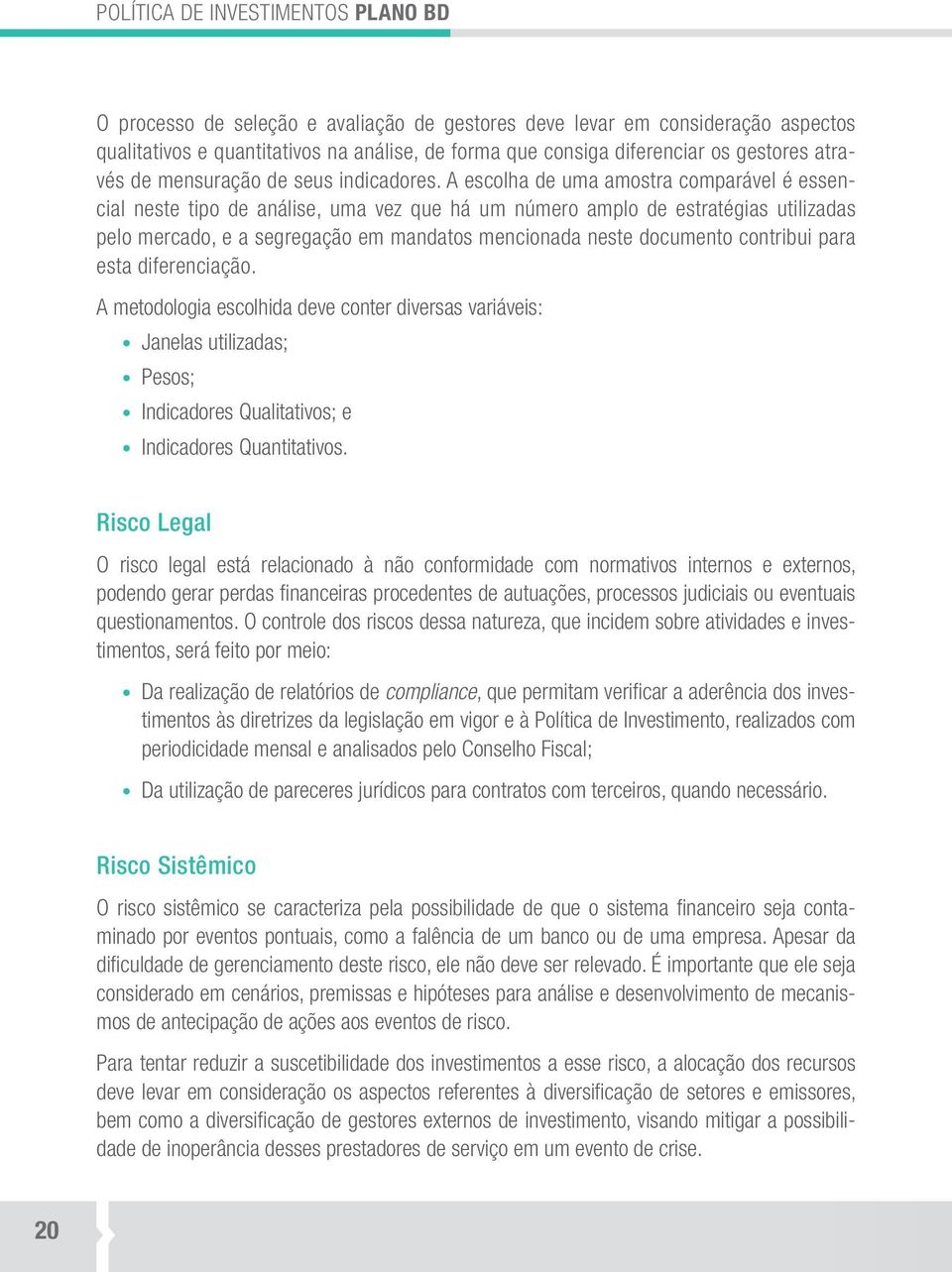 A escolha de uma amostra comparável é essencial neste tipo de análise, uma vez que há um número amplo de estratégias utilizadas pelo mercado, e a segregação em mandatos mencionada neste documento