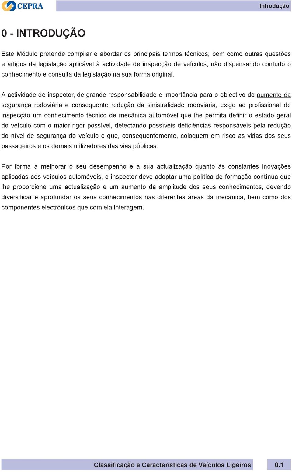 A actividade de inspector, de grande responsabilidade e importância para o objectivo do aumento da segurança rodoviária e consequente redução da sinistralidade rodoviária, exige ao profissional de