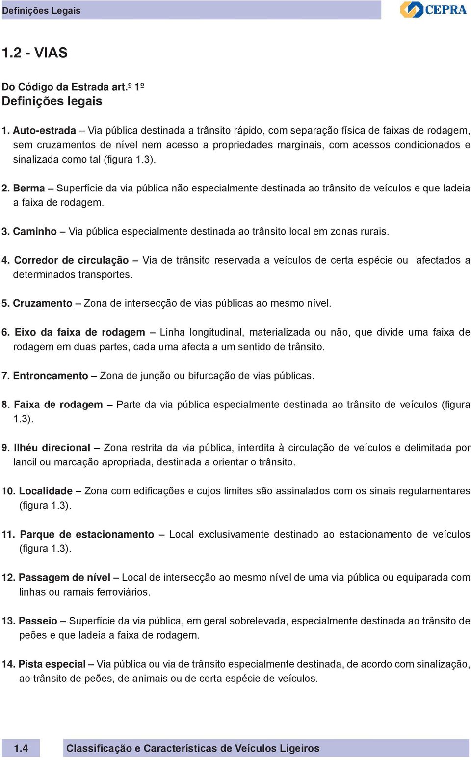 como tal (figura 1.3). 2. Berma Superfície da via pública não especialmente destinada ao trânsito de veículos e que ladeia a faixa de rodagem. 3.