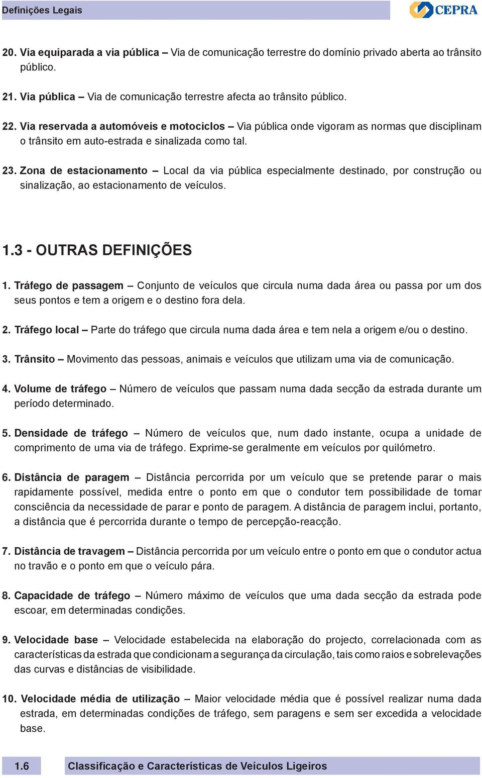 Zona de estacionamento Local da via pública especialmente destinado, por construção ou sinalização, ao estacionamento de veículos. 1.3 - Outras definições 1.