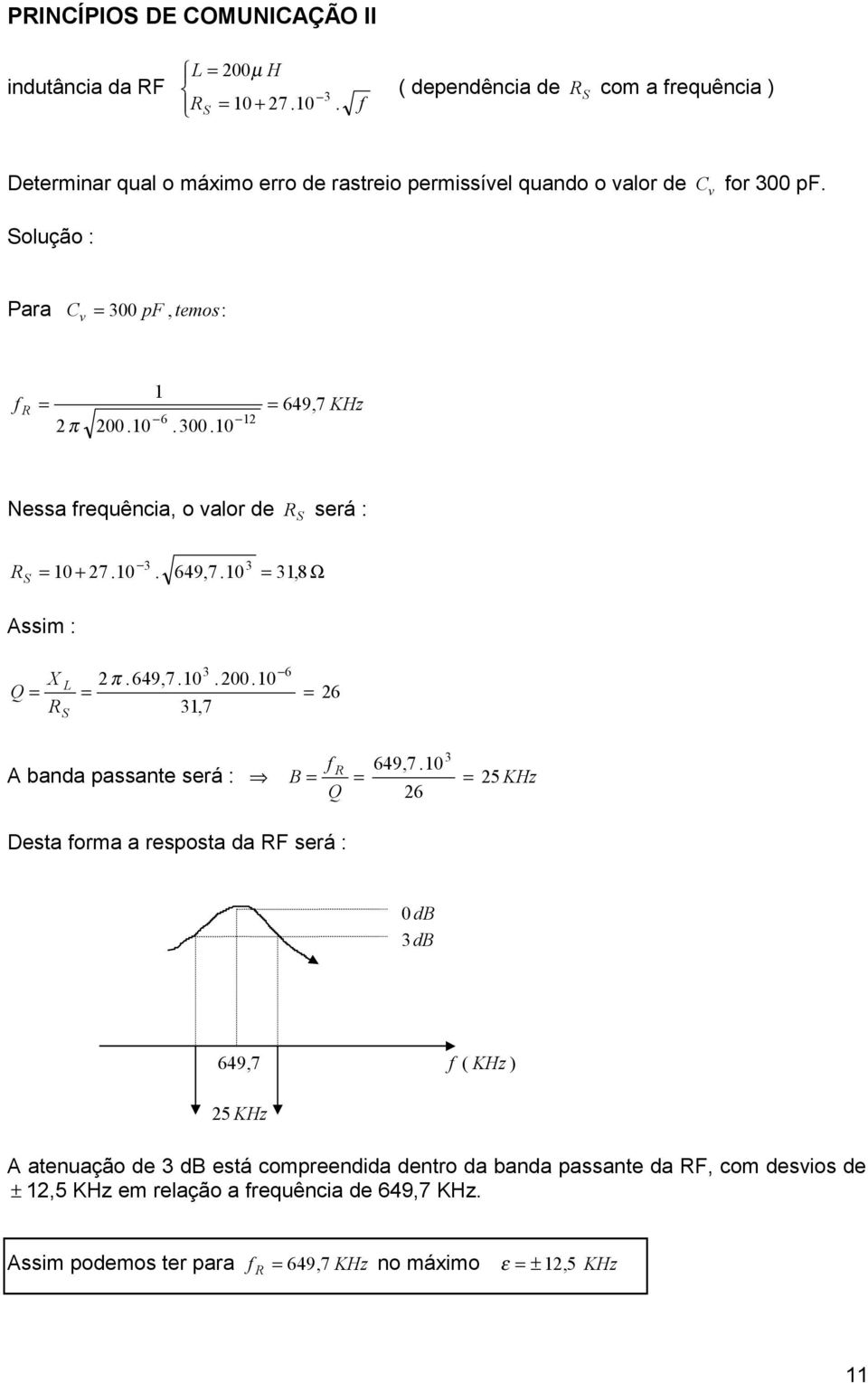 Solução : ara Cv = 3 F, teos : fr = = 649, 7 KHz 6 π.. 3. Nessa frequência, o valor de R S será : 3 3 R S = + 7.. 649, 7. = 38, Ω Assi : Q X L π. 649, 7... = = = R 3, 7 S 3 6 6 f R 649, 7.