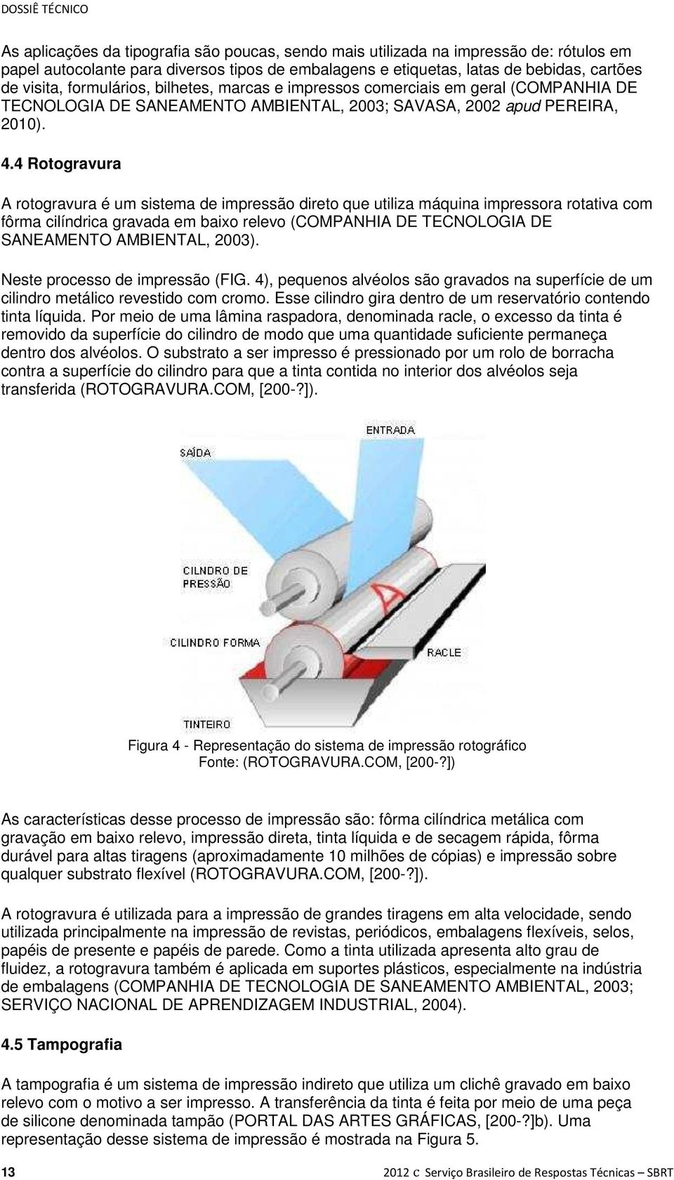 4 Rotogravura A rotogravura é um sistema de impressão direto que utiliza máquina impressora rotativa com fôrma cilíndrica gravada em baixo relevo (COMPANHIA DE TECNOLOGIA DE SANEAMENTO AMBIENTAL,